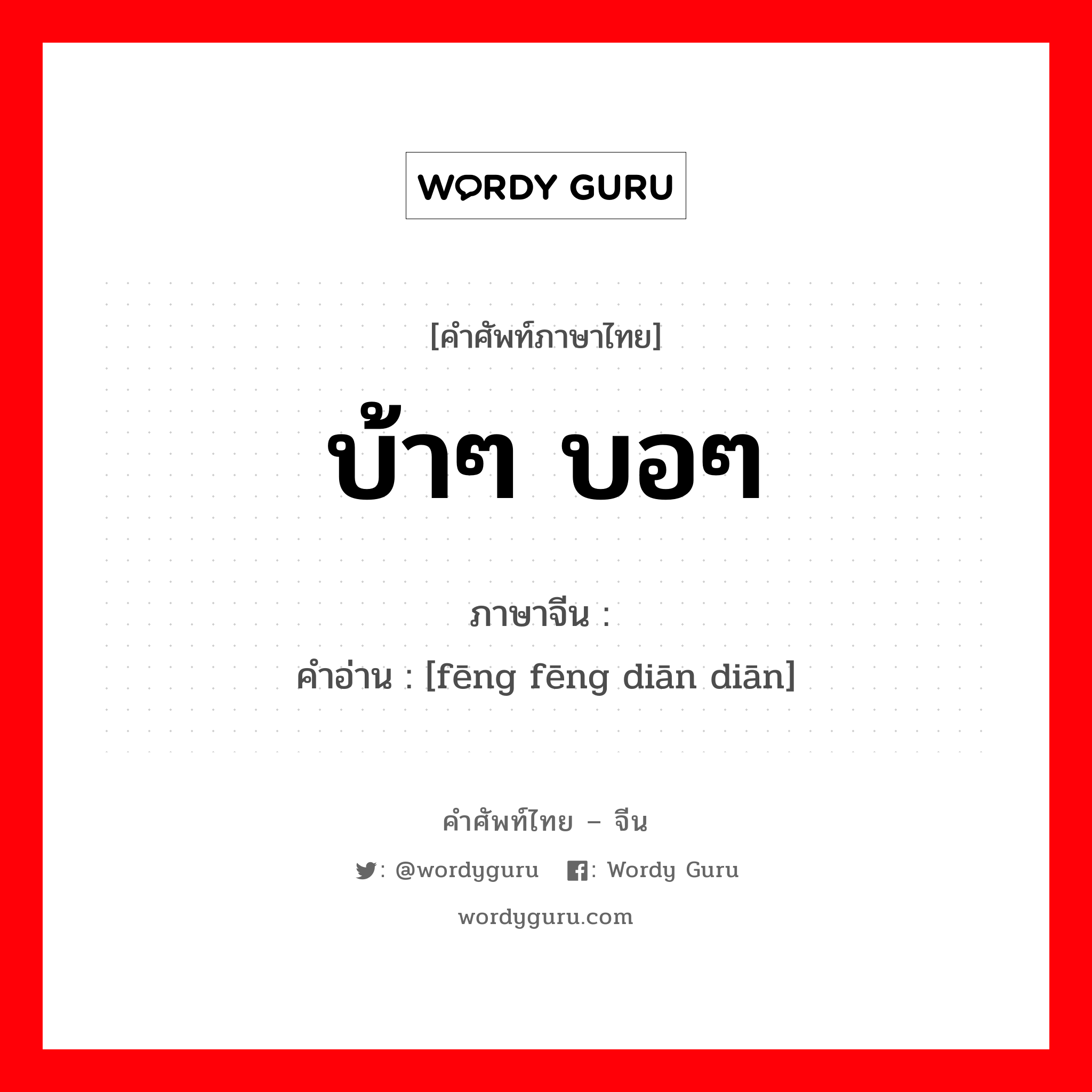 บ้าๆ บอๆ ภาษาจีนคืออะไร, คำศัพท์ภาษาไทย - จีน บ้าๆ บอๆ ภาษาจีน 疯疯癫癫 คำอ่าน [fēng fēng diān diān]