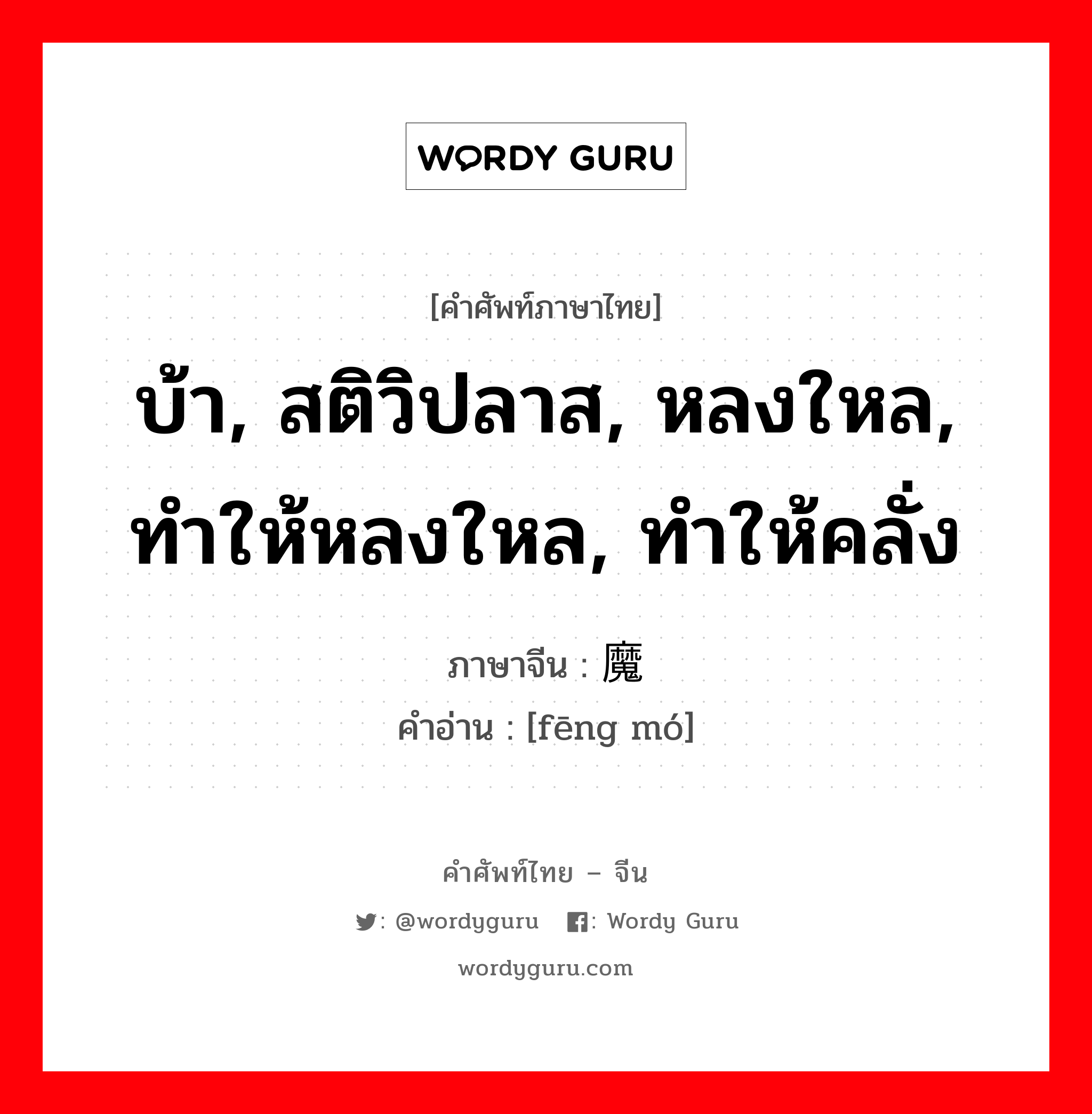 บ้า, สติวิปลาส, หลงใหล, ทำให้หลงใหล, ทำให้คลั่ง ภาษาจีนคืออะไร, คำศัพท์ภาษาไทย - จีน บ้า, สติวิปลาส, หลงใหล, ทำให้หลงใหล, ทำให้คลั่ง ภาษาจีน 疯魔 คำอ่าน [fēng mó]