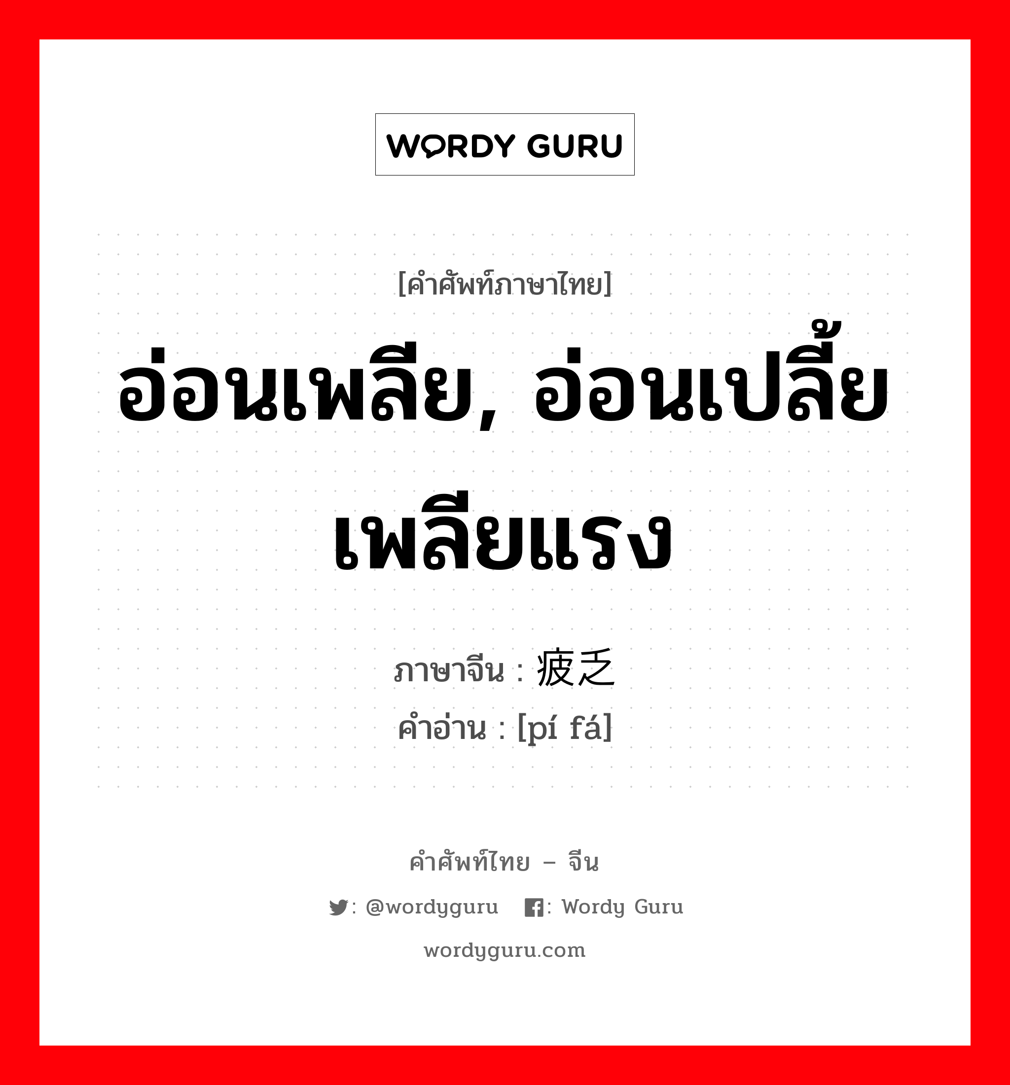 อ่อนเพลีย, อ่อนเปลี้ย เพลียแรง ภาษาจีนคืออะไร, คำศัพท์ภาษาไทย - จีน อ่อนเพลีย, อ่อนเปลี้ย เพลียแรง ภาษาจีน 疲乏 คำอ่าน [pí fá]