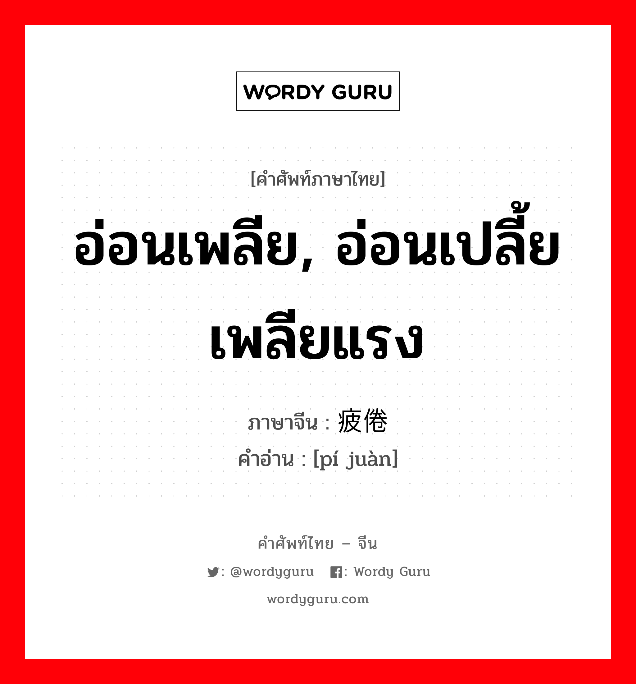 อ่อนเพลีย, อ่อนเปลี้ย เพลียแรง ภาษาจีนคืออะไร, คำศัพท์ภาษาไทย - จีน อ่อนเพลีย, อ่อนเปลี้ย เพลียแรง ภาษาจีน 疲倦 คำอ่าน [pí juàn]