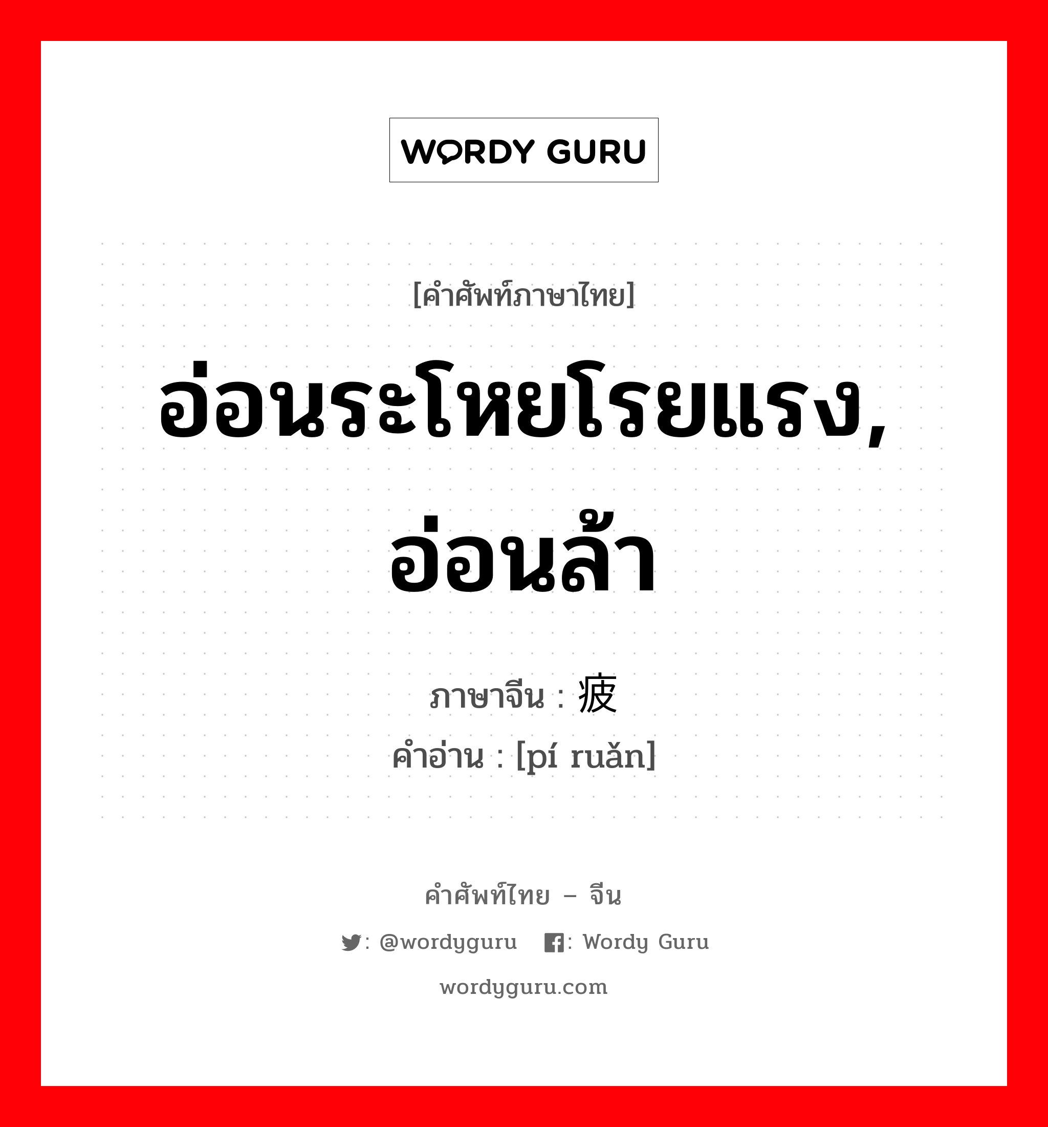 อ่อนระโหยโรยแรง, อ่อนล้า ภาษาจีนคืออะไร, คำศัพท์ภาษาไทย - จีน อ่อนระโหยโรยแรง, อ่อนล้า ภาษาจีน 疲软 คำอ่าน [pí ruǎn]