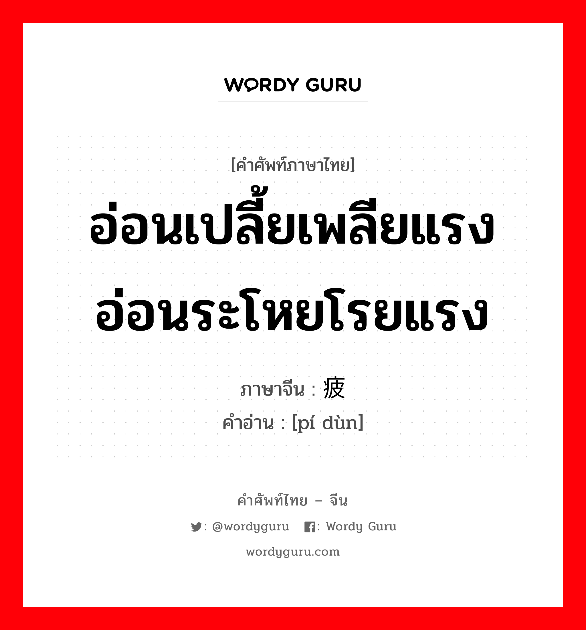 อ่อนเปลี้ยเพลียแรง อ่อนระโหยโรยแรง ภาษาจีนคืออะไร, คำศัพท์ภาษาไทย - จีน อ่อนเปลี้ยเพลียแรง อ่อนระโหยโรยแรง ภาษาจีน 疲顿 คำอ่าน [pí dùn]