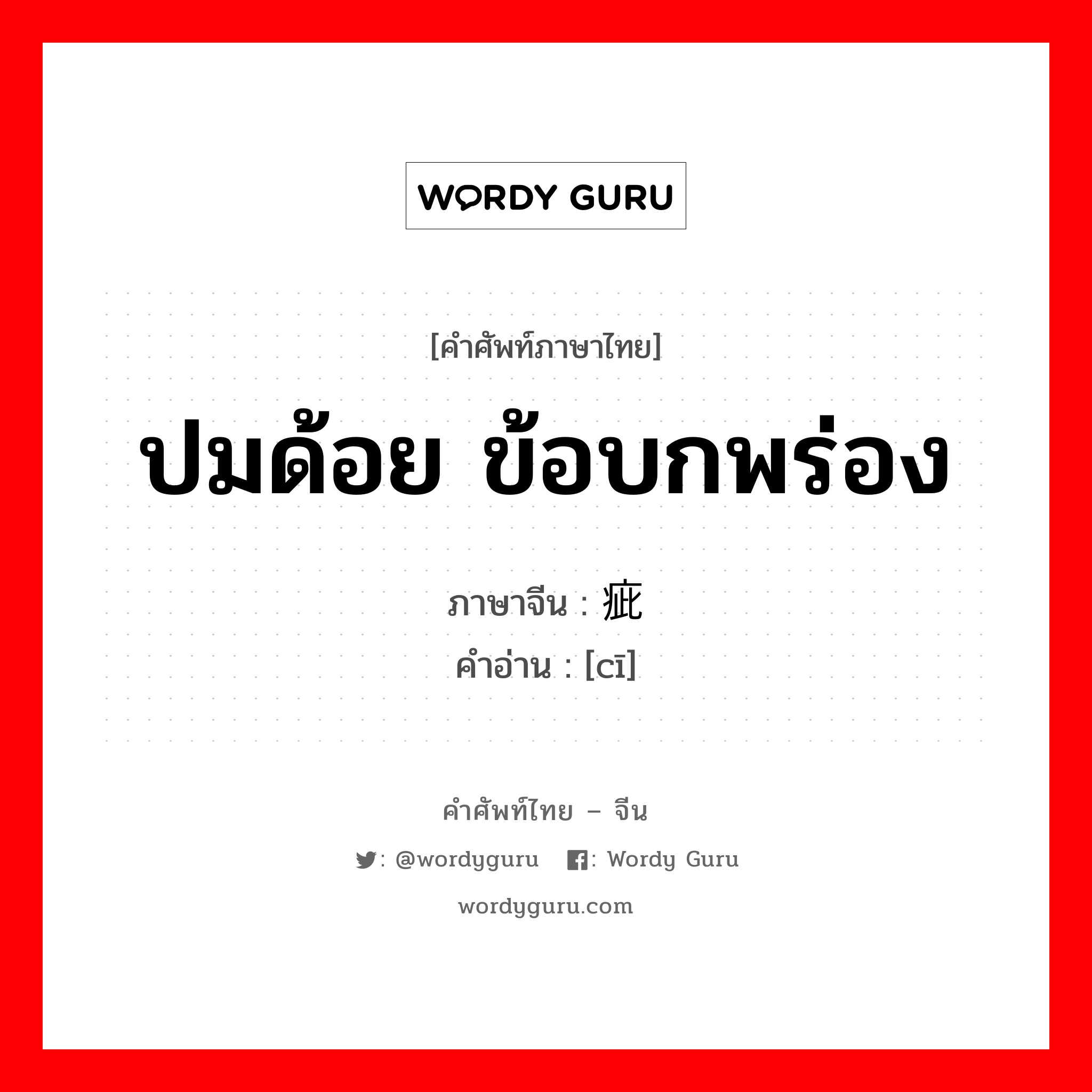 ปมด้อย ข้อบกพร่อง ภาษาจีนคืออะไร, คำศัพท์ภาษาไทย - จีน ปมด้อย ข้อบกพร่อง ภาษาจีน 疵 คำอ่าน [cī]