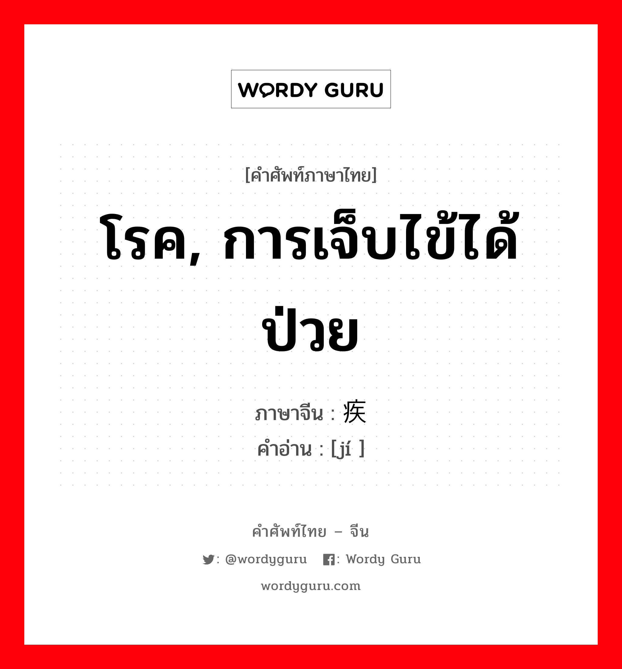 โรค, การเจ็บไข้ได้ป่วย ภาษาจีนคืออะไร, คำศัพท์ภาษาไทย - จีน โรค, การเจ็บไข้ได้ป่วย ภาษาจีน 疾 คำอ่าน [jí ]