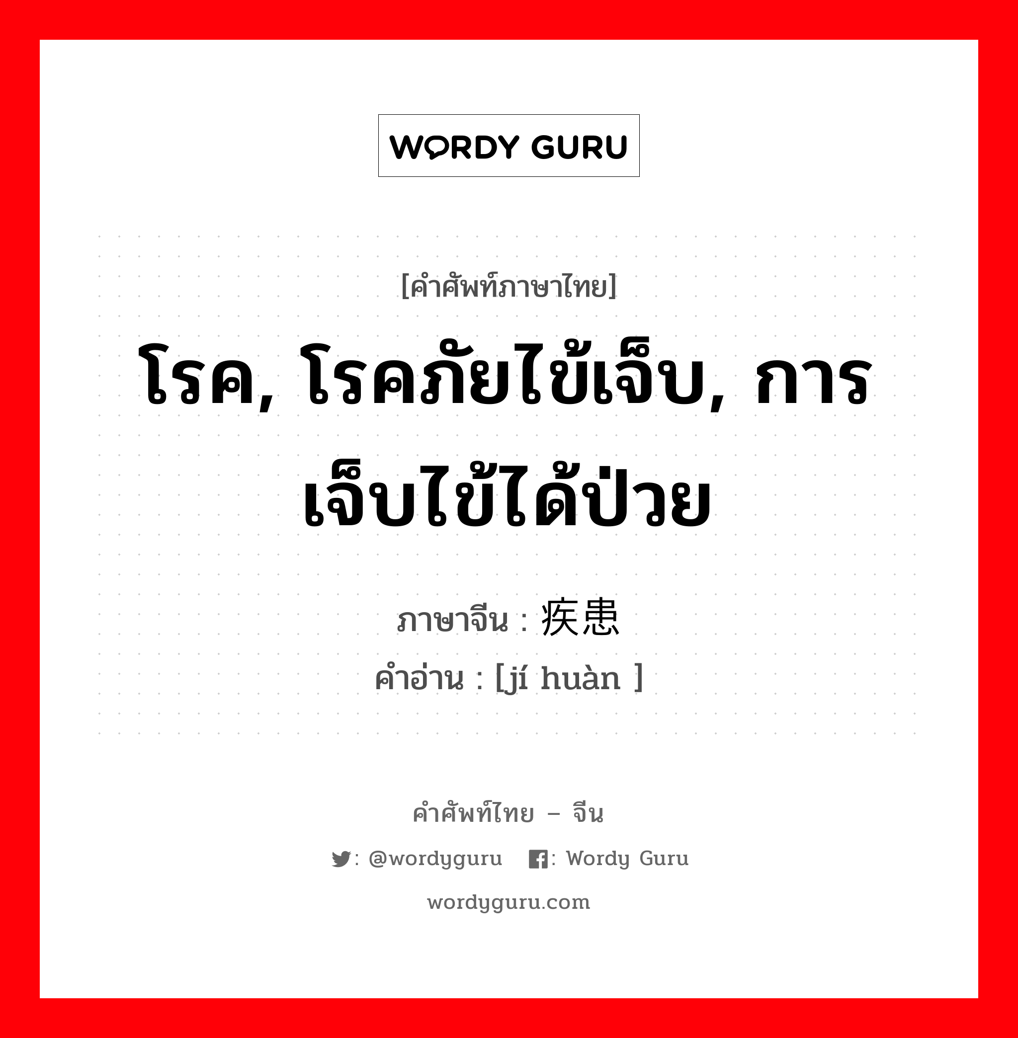 โรค, โรคภัยไข้เจ็บ, การเจ็บไข้ได้ป่วย ภาษาจีนคืออะไร, คำศัพท์ภาษาไทย - จีน โรค, โรคภัยไข้เจ็บ, การเจ็บไข้ได้ป่วย ภาษาจีน 疾患 คำอ่าน [jí huàn ]