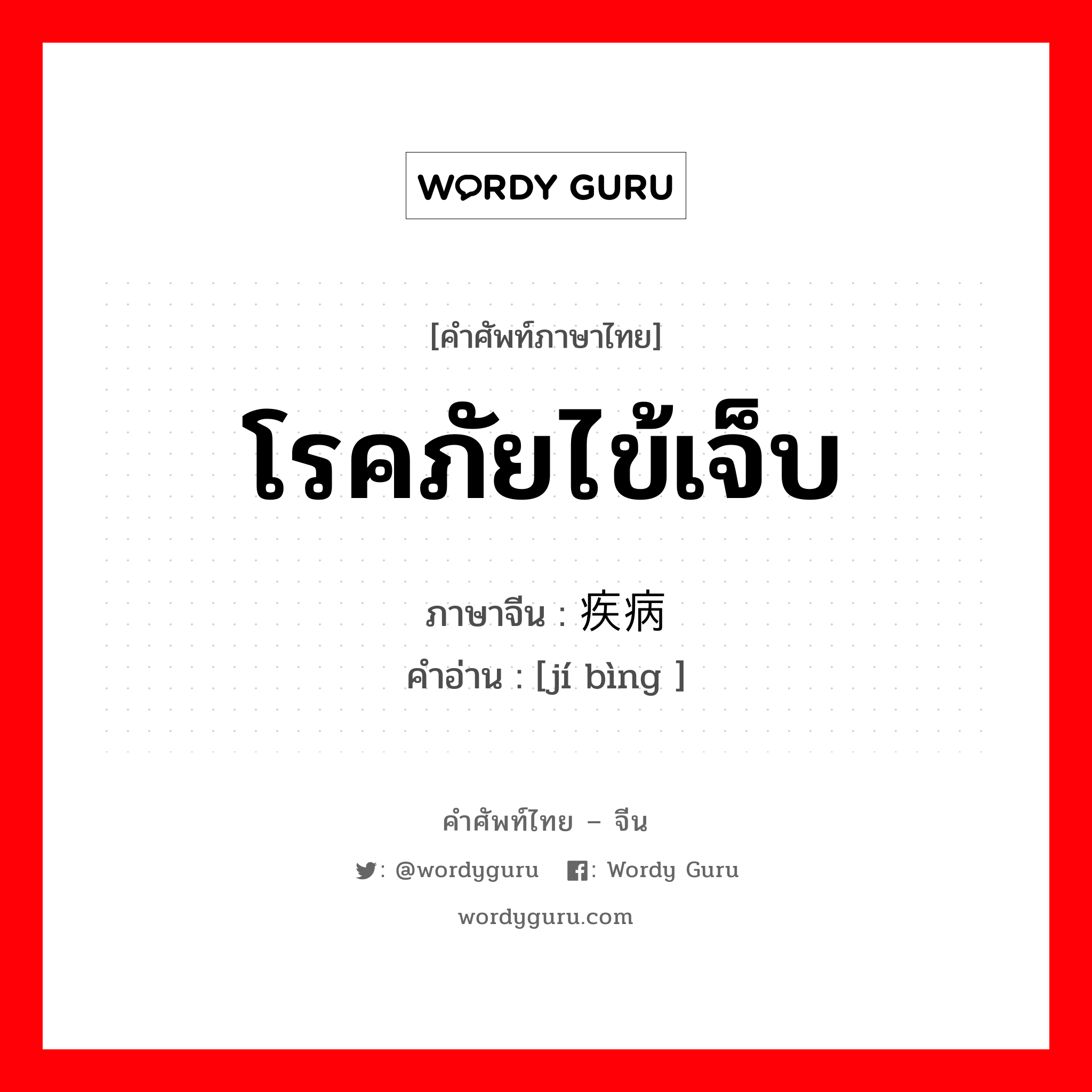 โรคภัยไข้เจ็บ ภาษาจีนคืออะไร, คำศัพท์ภาษาไทย - จีน โรคภัยไข้เจ็บ ภาษาจีน 疾病 คำอ่าน [jí bìng ]