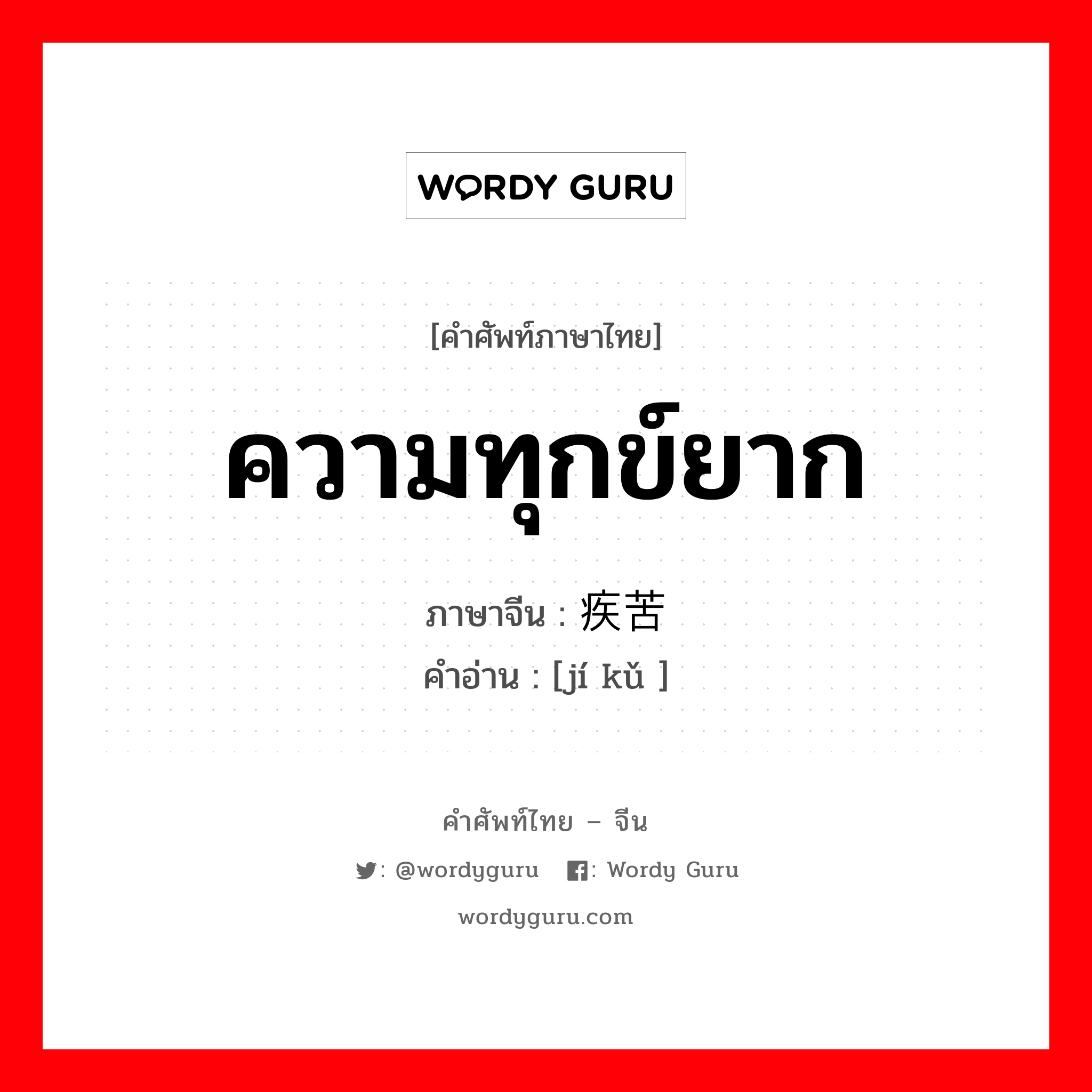 ความทุกข์ยาก ภาษาจีนคืออะไร, คำศัพท์ภาษาไทย - จีน ความทุกข์ยาก ภาษาจีน 疾苦 คำอ่าน [jí kǔ ]