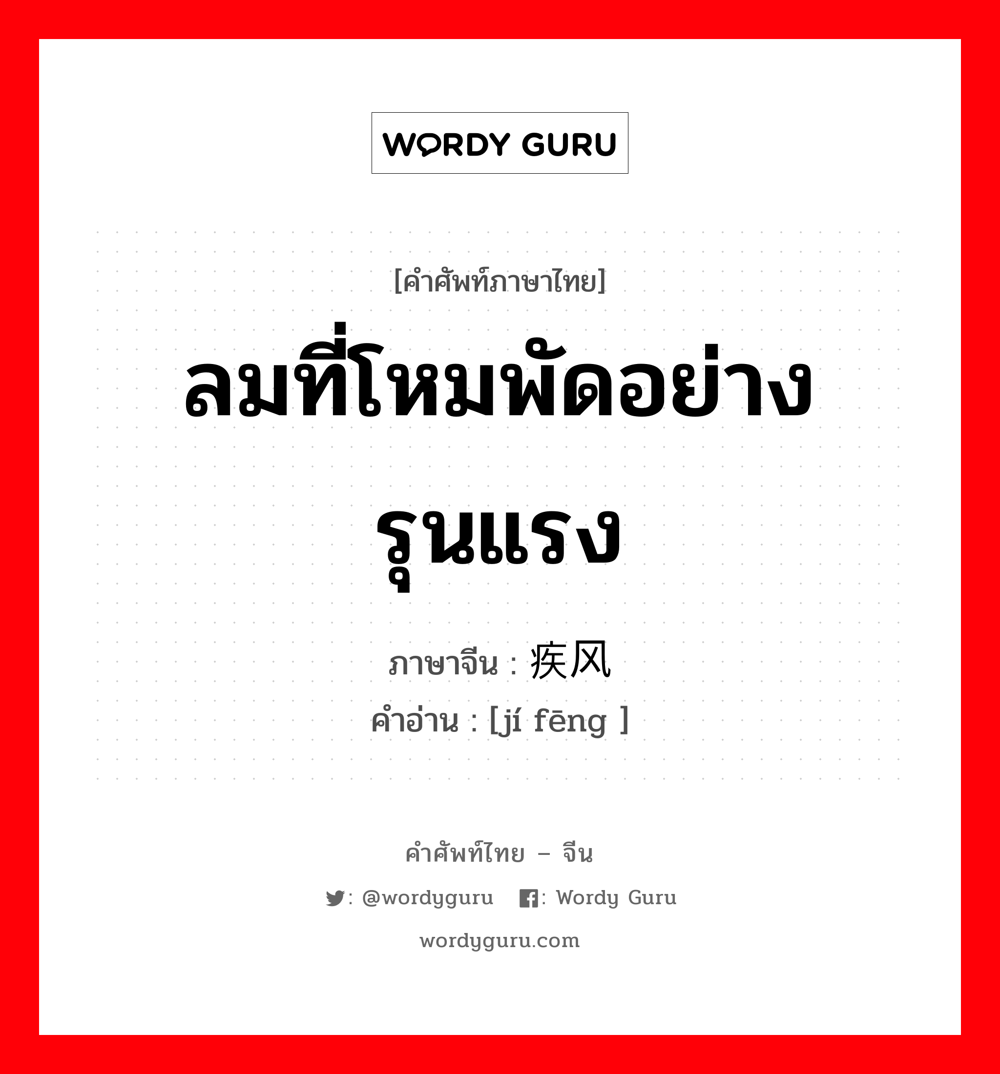 ลมที่โหมพัดอย่างรุนแรง ภาษาจีนคืออะไร, คำศัพท์ภาษาไทย - จีน ลมที่โหมพัดอย่างรุนแรง ภาษาจีน 疾风 คำอ่าน [jí fēng ]