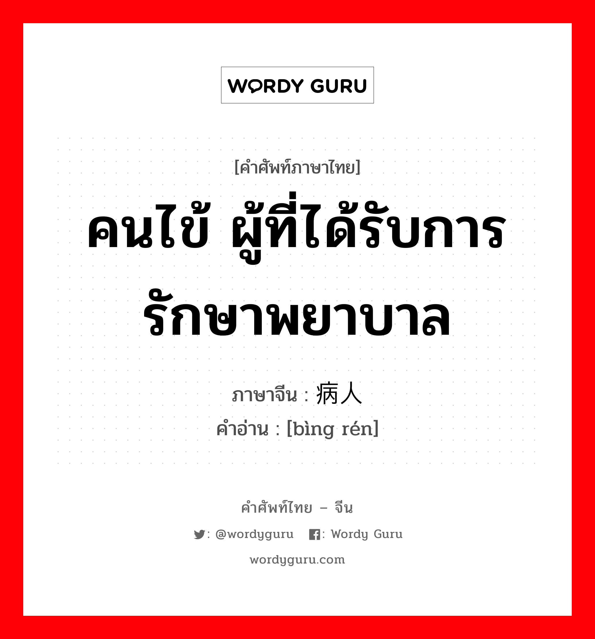 คนไข้ ผู้ที่ได้รับการรักษาพยาบาล ภาษาจีนคืออะไร, คำศัพท์ภาษาไทย - จีน คนไข้ ผู้ที่ได้รับการรักษาพยาบาล ภาษาจีน 病人 คำอ่าน [bìng rén]