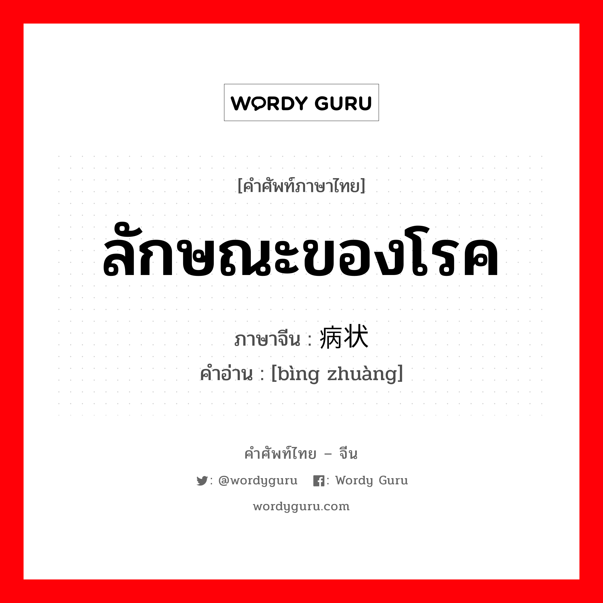 ลักษณะของโรค ภาษาจีนคืออะไร, คำศัพท์ภาษาไทย - จีน ลักษณะของโรค ภาษาจีน 病状 คำอ่าน [bìng zhuàng]