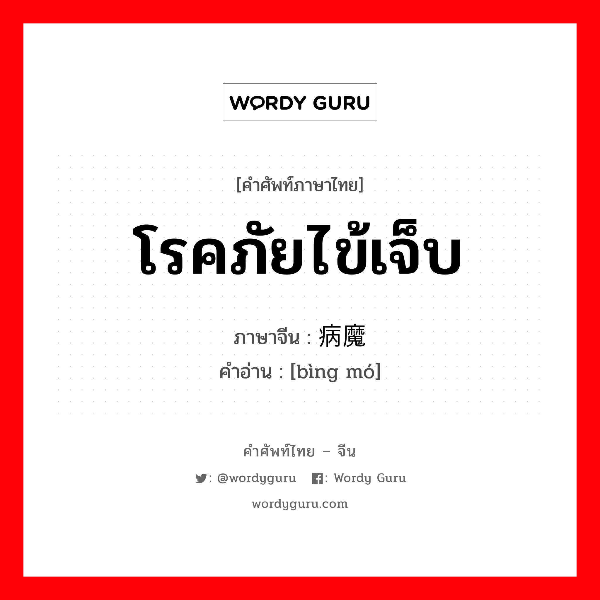 โรคภัยไข้เจ็บ ภาษาจีนคืออะไร, คำศัพท์ภาษาไทย - จีน โรคภัยไข้เจ็บ ภาษาจีน 病魔 คำอ่าน [bìng mó]