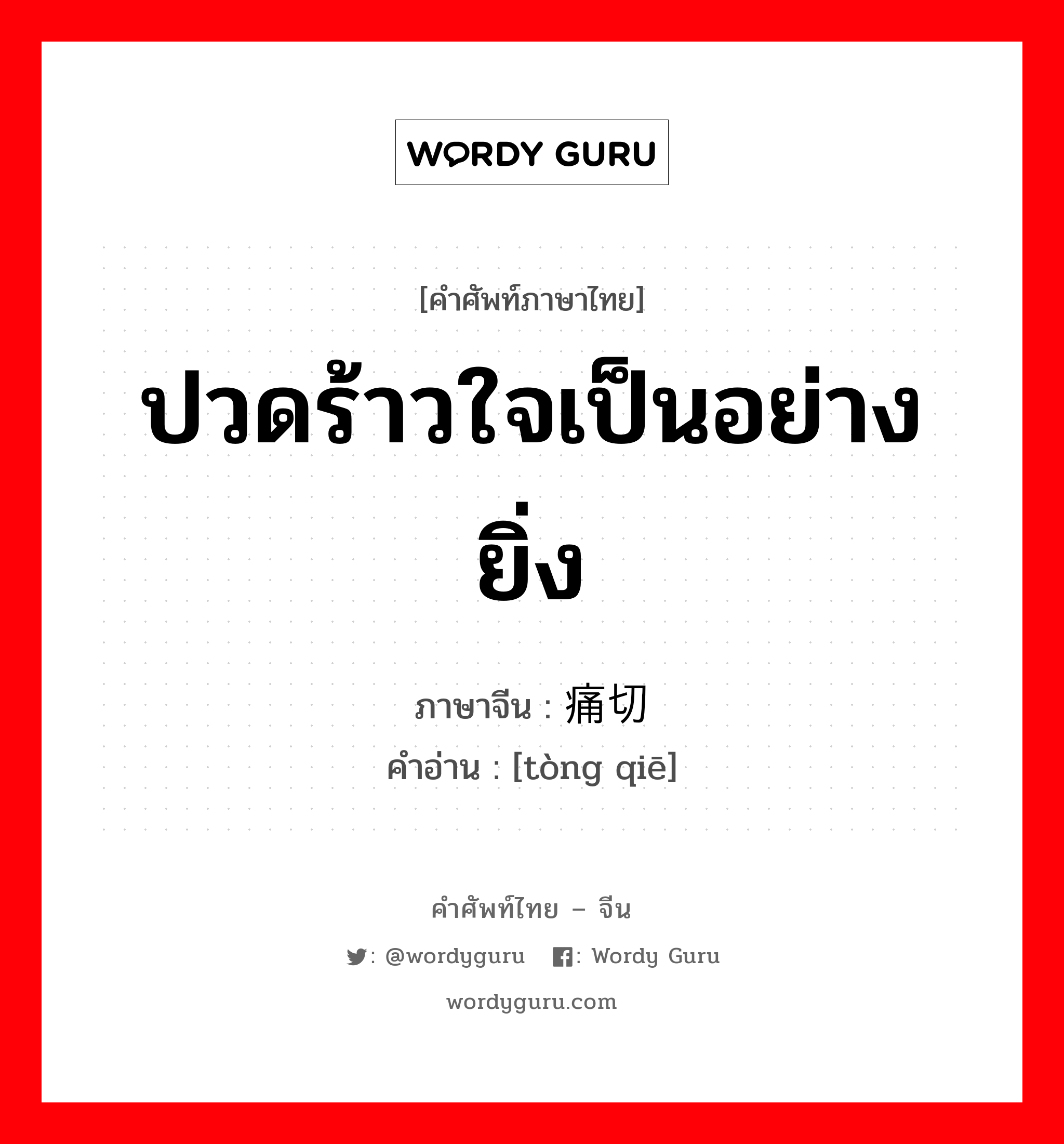 ปวดร้าวใจเป็นอย่างยิ่ง ภาษาจีนคืออะไร, คำศัพท์ภาษาไทย - จีน ปวดร้าวใจเป็นอย่างยิ่ง ภาษาจีน 痛切 คำอ่าน [tòng qiē]