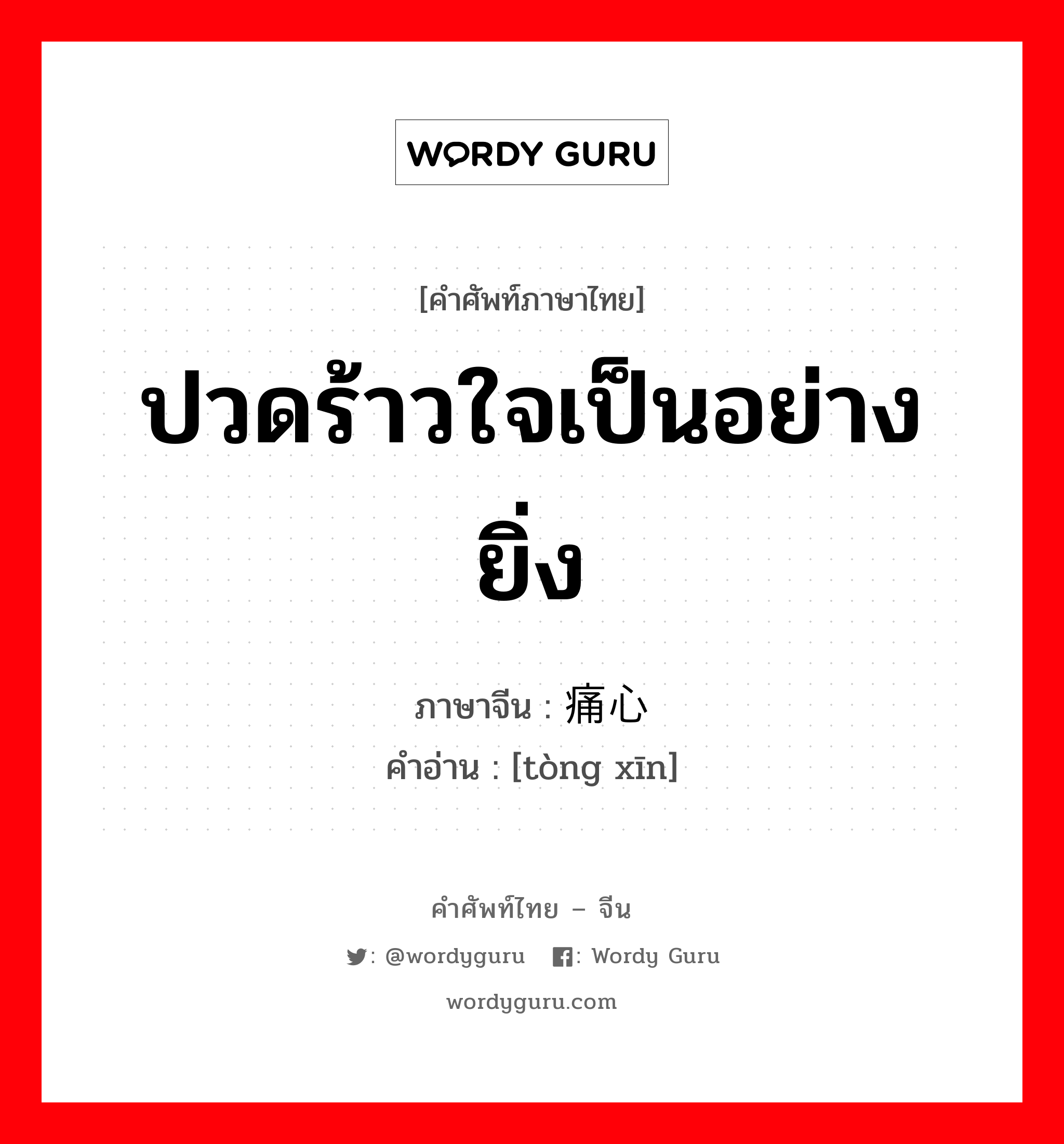 ปวดร้าวใจเป็นอย่างยิ่ง ภาษาจีนคืออะไร, คำศัพท์ภาษาไทย - จีน ปวดร้าวใจเป็นอย่างยิ่ง ภาษาจีน 痛心 คำอ่าน [tòng xīn]