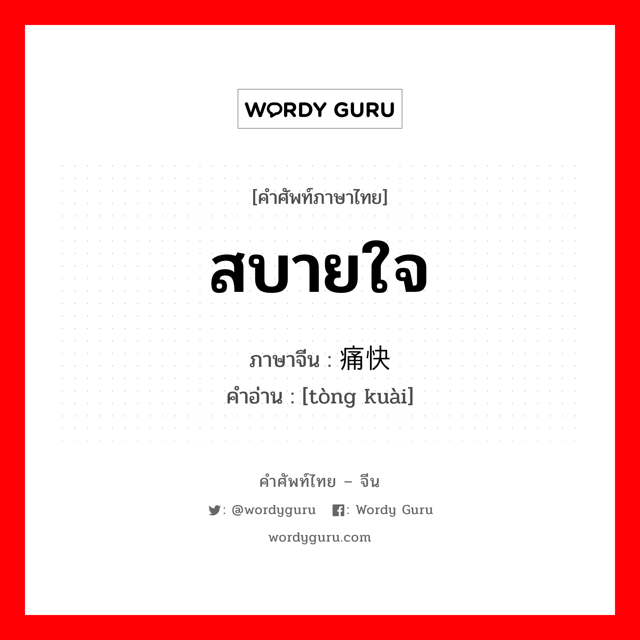 สบายใจ ภาษาจีนคืออะไร, คำศัพท์ภาษาไทย - จีน สบายใจ ภาษาจีน 痛快 คำอ่าน [tòng kuài]