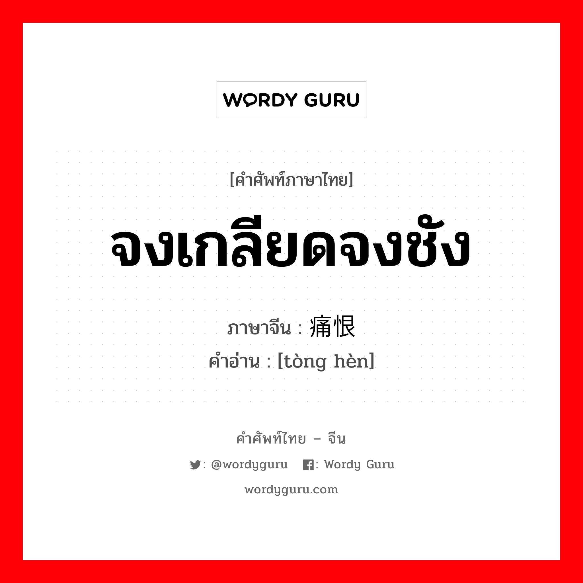 จงเกลียดจงชัง ภาษาจีนคืออะไร, คำศัพท์ภาษาไทย - จีน จงเกลียดจงชัง ภาษาจีน 痛恨 คำอ่าน [tòng hèn]