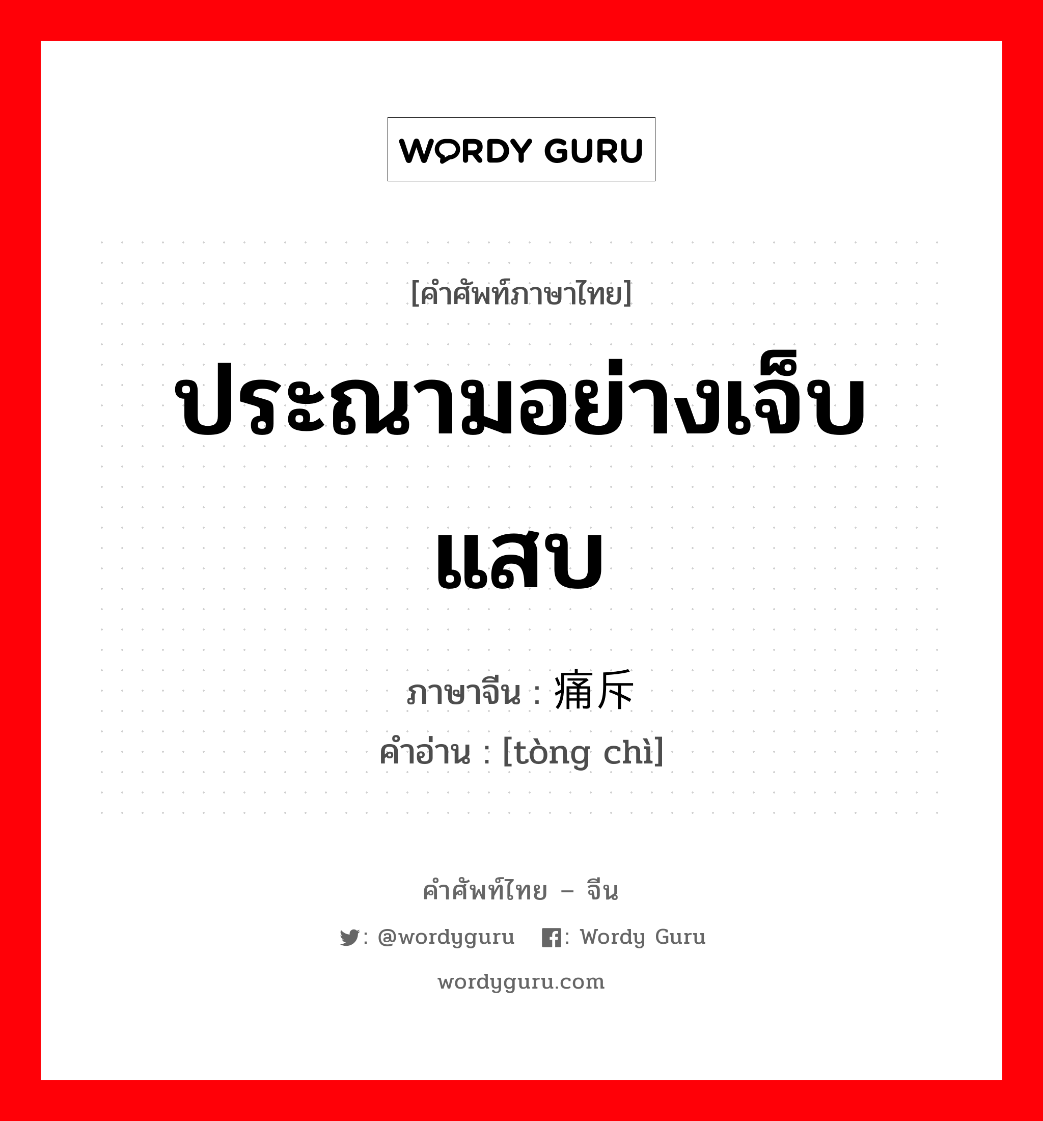 ประณามอย่างเจ็บแสบ ภาษาจีนคืออะไร, คำศัพท์ภาษาไทย - จีน ประณามอย่างเจ็บแสบ ภาษาจีน 痛斥 คำอ่าน [tòng chì]