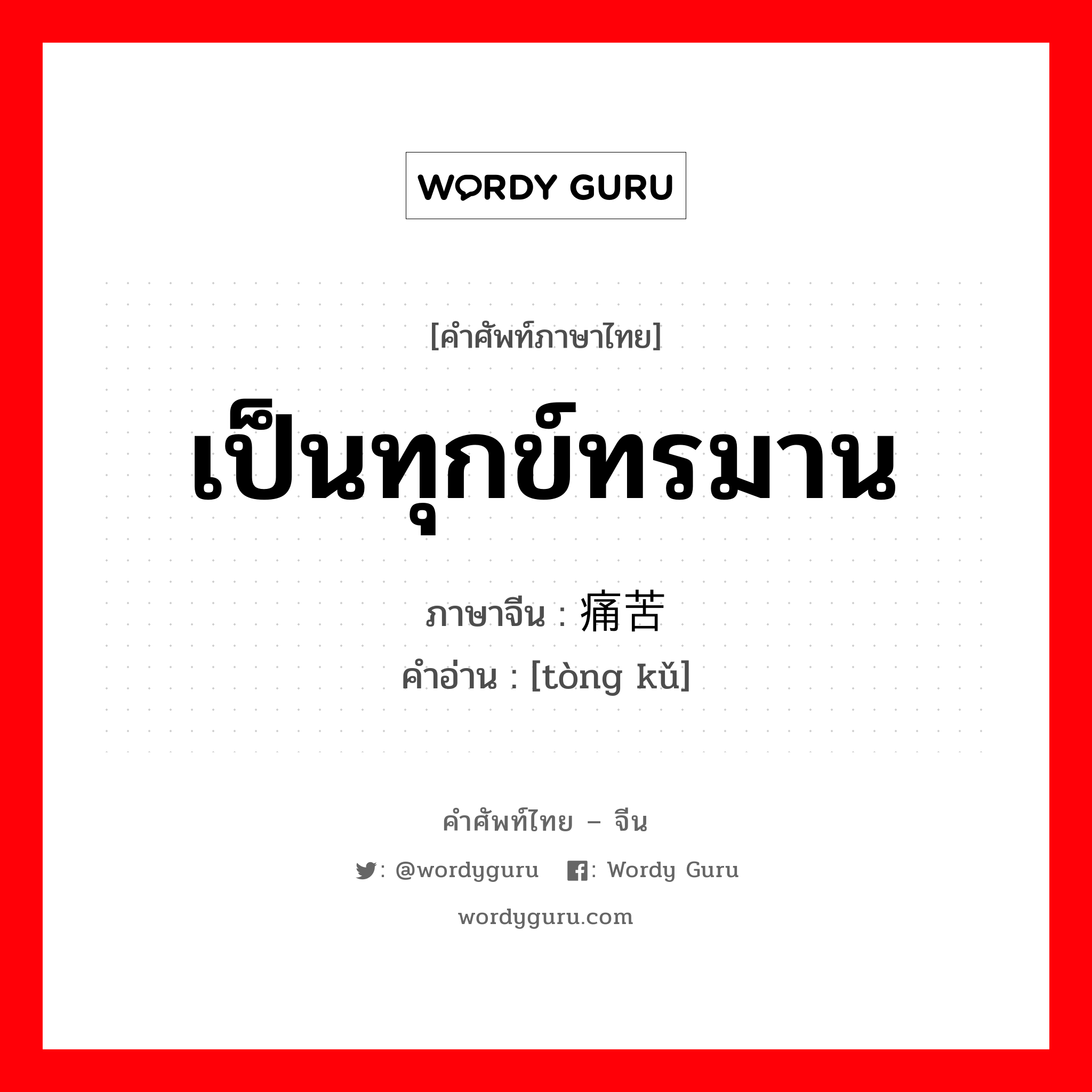 เป็นทุกข์ทรมาน ภาษาจีนคืออะไร, คำศัพท์ภาษาไทย - จีน เป็นทุกข์ทรมาน ภาษาจีน 痛苦 คำอ่าน [tòng kǔ]