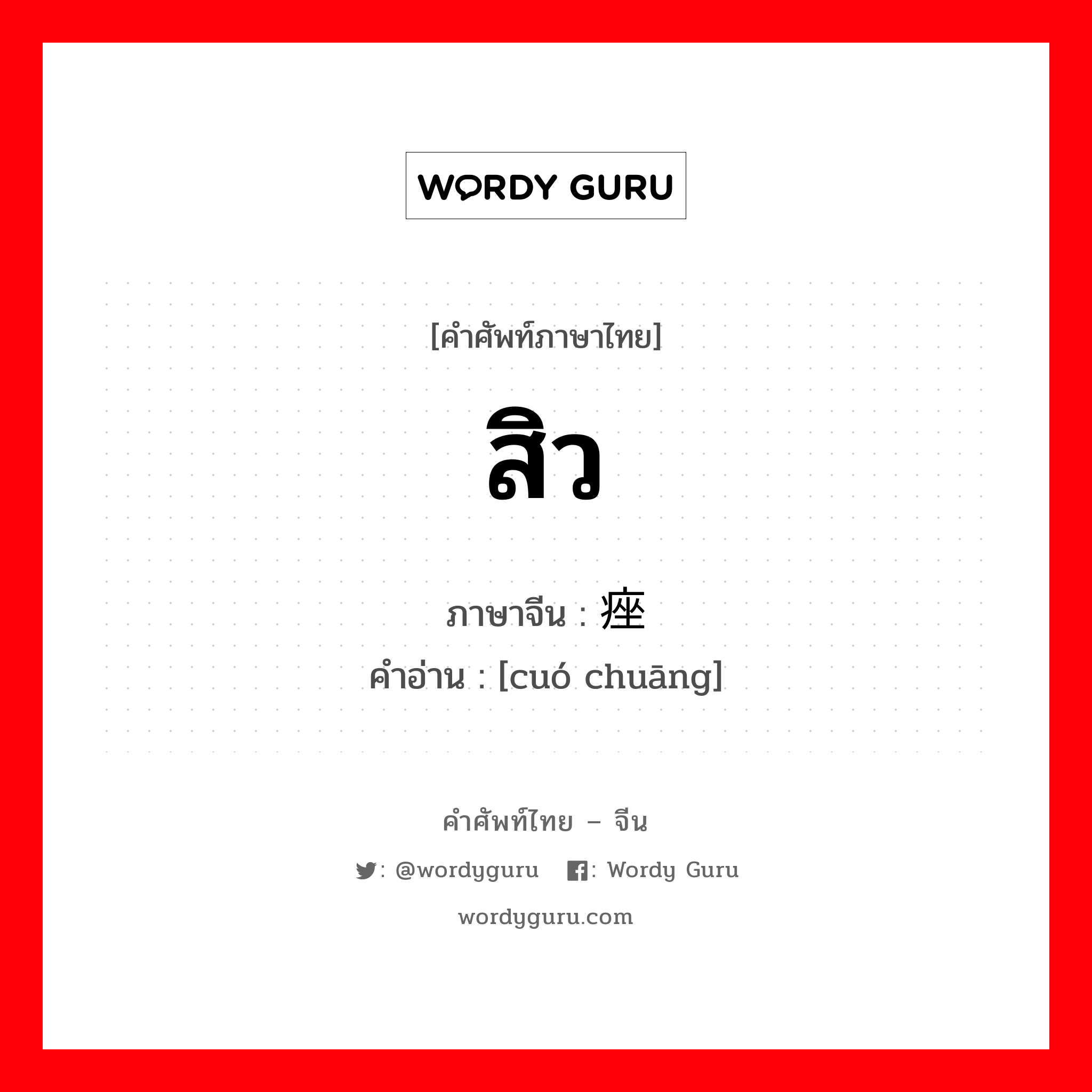 สิว ภาษาจีนคืออะไร, คำศัพท์ภาษาไทย - จีน สิว ภาษาจีน 痤疮 คำอ่าน [cuó chuāng]