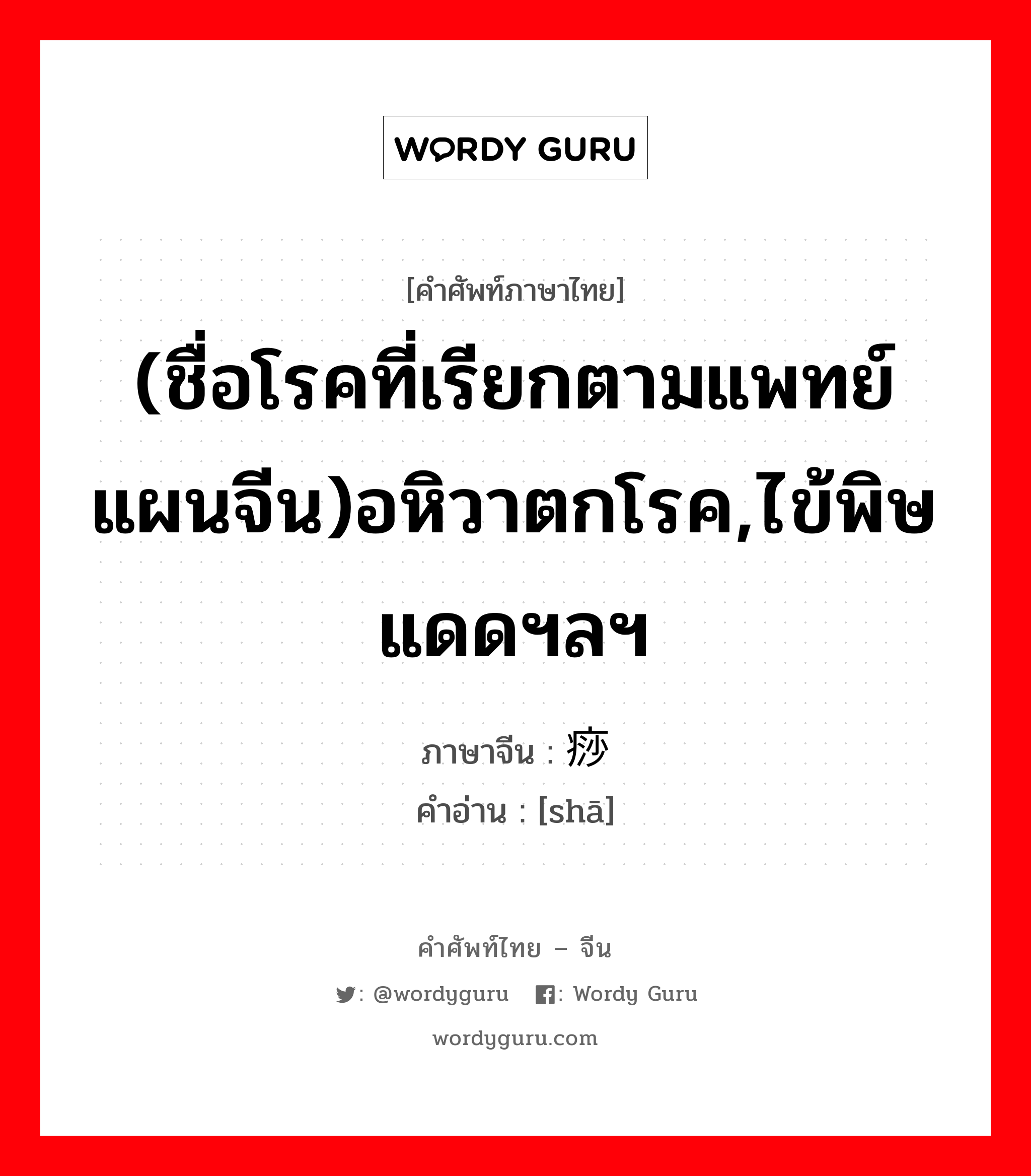 (ชื่อโรคที่เรียกตามแพทย์แผนจีน)อหิวาตกโรค,ไข้พิษแดดฯลฯ ภาษาจีนคืออะไร, คำศัพท์ภาษาไทย - จีน (ชื่อโรคที่เรียกตามแพทย์แผนจีน)อหิวาตกโรค,ไข้พิษแดดฯลฯ ภาษาจีน 痧 คำอ่าน [shā]