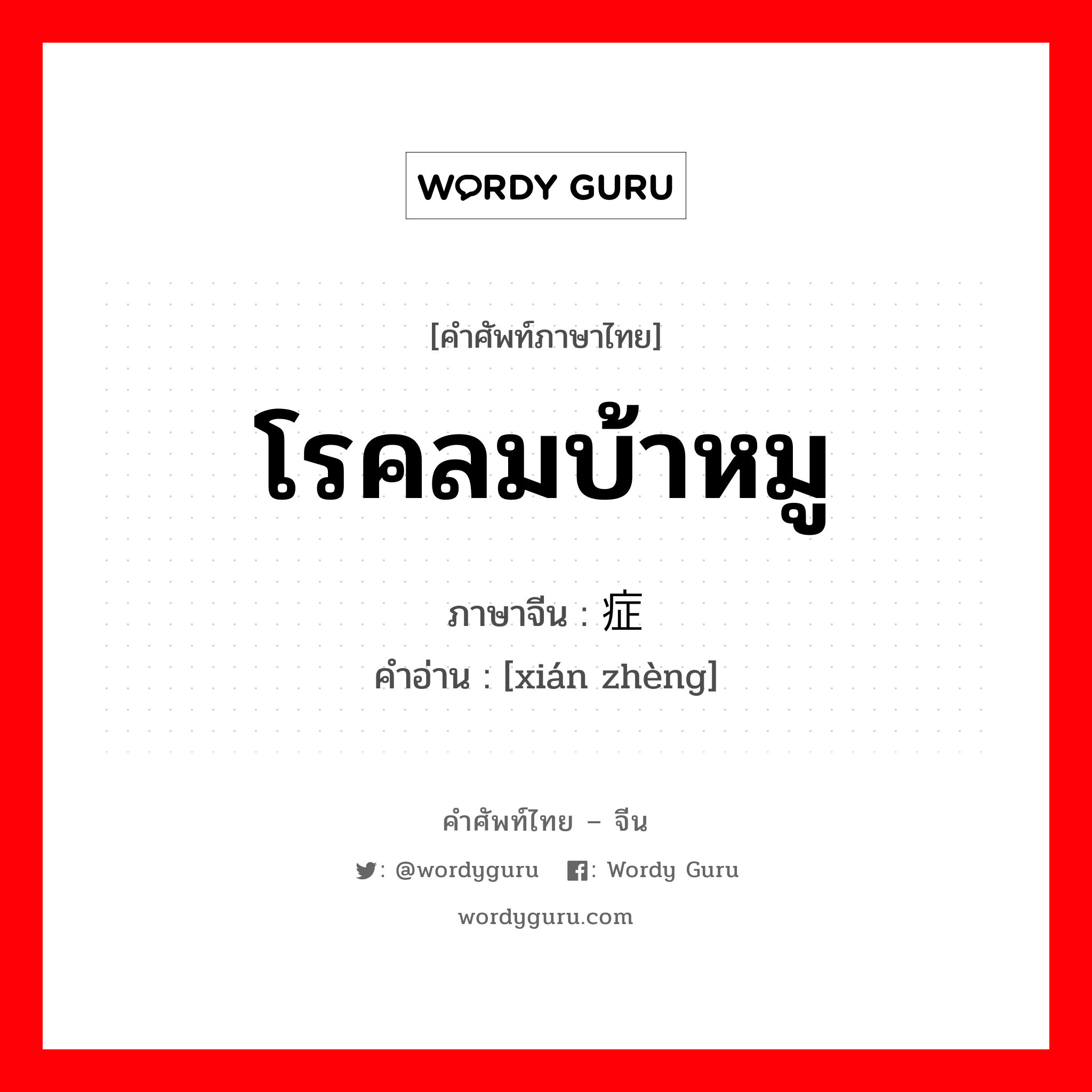 โรคลมบ้าหมู ภาษาจีนคืออะไร, คำศัพท์ภาษาไทย - จีน โรคลมบ้าหมู ภาษาจีน 痫症 คำอ่าน [xián zhèng]