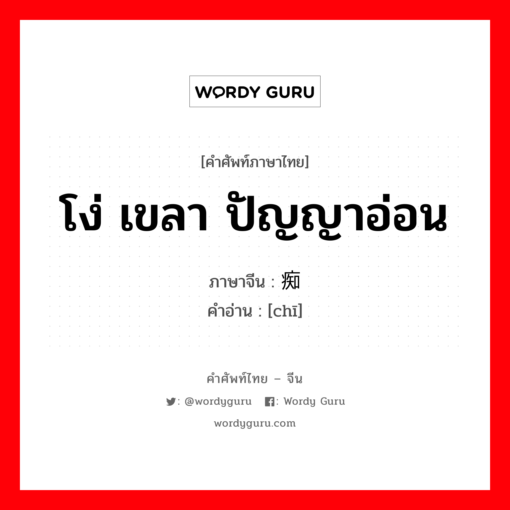 โง่ เขลา ปัญญาอ่อน ภาษาจีนคืออะไร, คำศัพท์ภาษาไทย - จีน โง่ เขลา ปัญญาอ่อน ภาษาจีน 痴 คำอ่าน [chī]