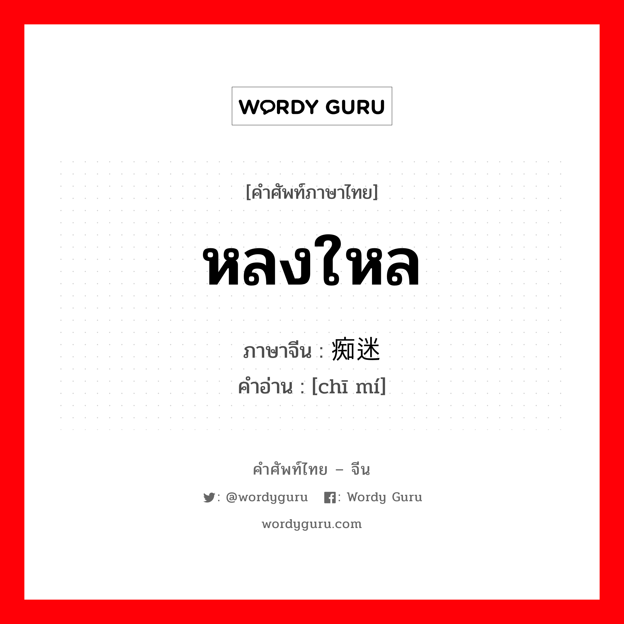 หลงใหล ภาษาจีนคืออะไร, คำศัพท์ภาษาไทย - จีน หลงใหล ภาษาจีน 痴迷 คำอ่าน [chī mí]