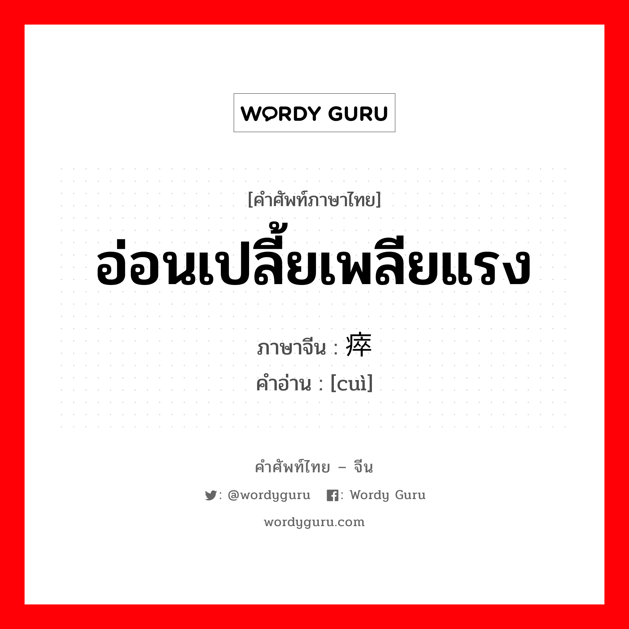 อ่อนเปลี้ยเพลียแรง ภาษาจีนคืออะไร, คำศัพท์ภาษาไทย - จีน อ่อนเปลี้ยเพลียแรง ภาษาจีน 瘁 คำอ่าน [cuì]