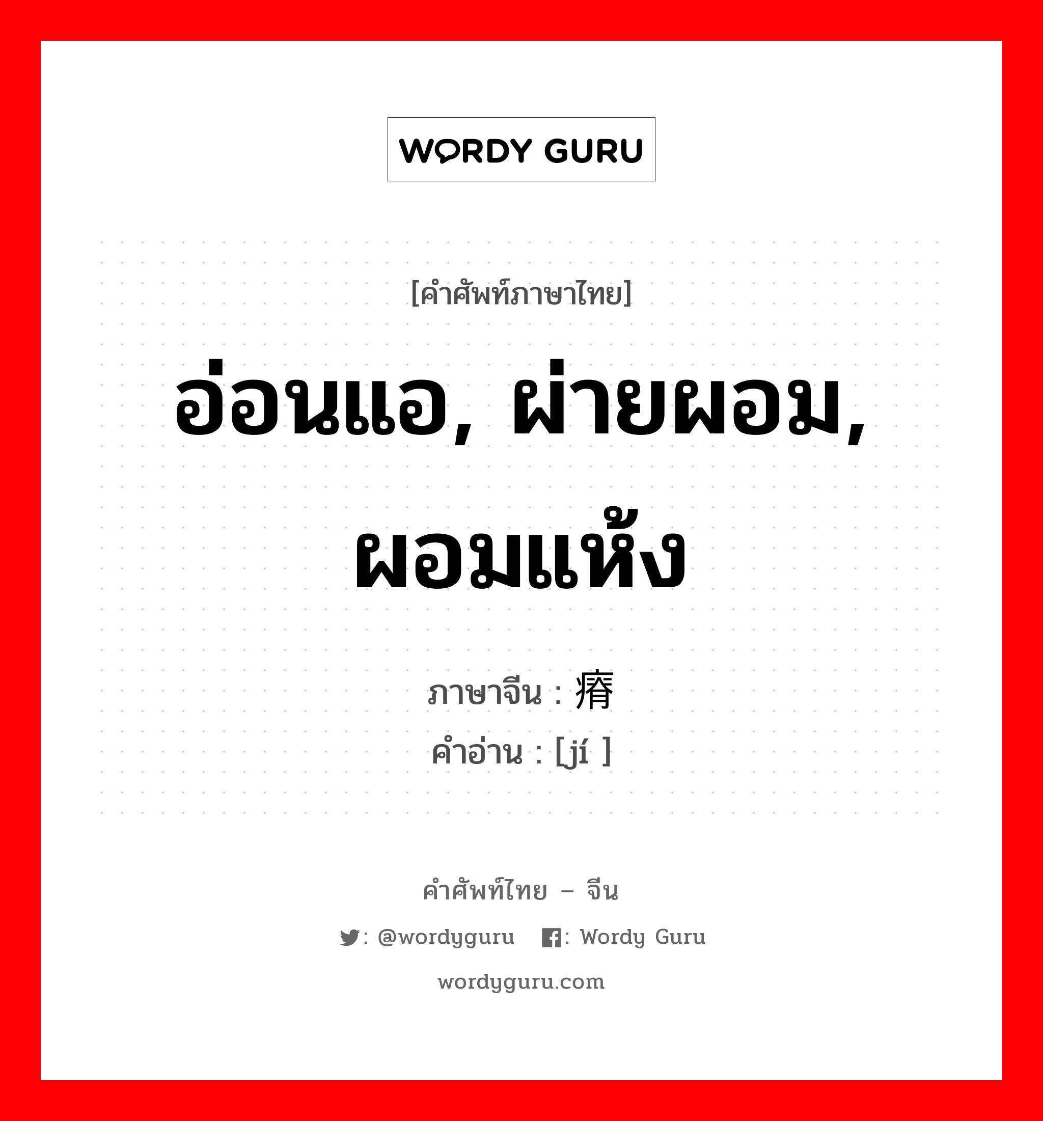 瘠 ภาษาไทย?, คำศัพท์ภาษาไทย - จีน 瘠 ภาษาจีน อ่อนแอ, ผ่ายผอม, ผอมแห้ง คำอ่าน [jí ]