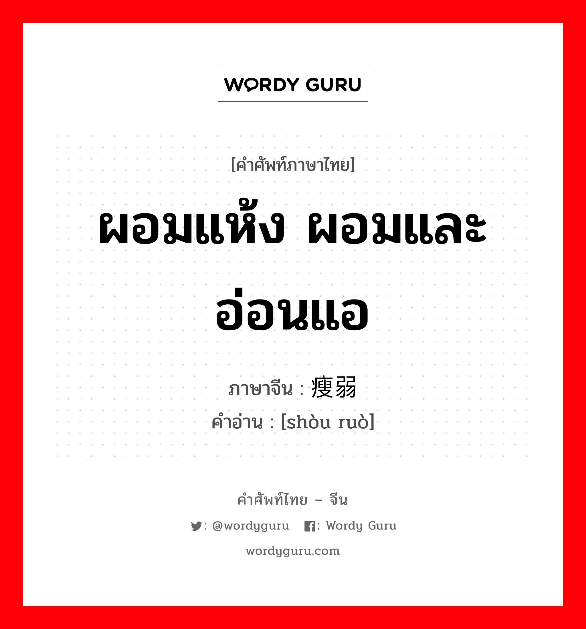 ผอมแห้ง ผอมและอ่อนแอ ภาษาจีนคืออะไร, คำศัพท์ภาษาไทย - จีน ผอมแห้ง ผอมและอ่อนแอ ภาษาจีน 瘦弱 คำอ่าน [shòu ruò]