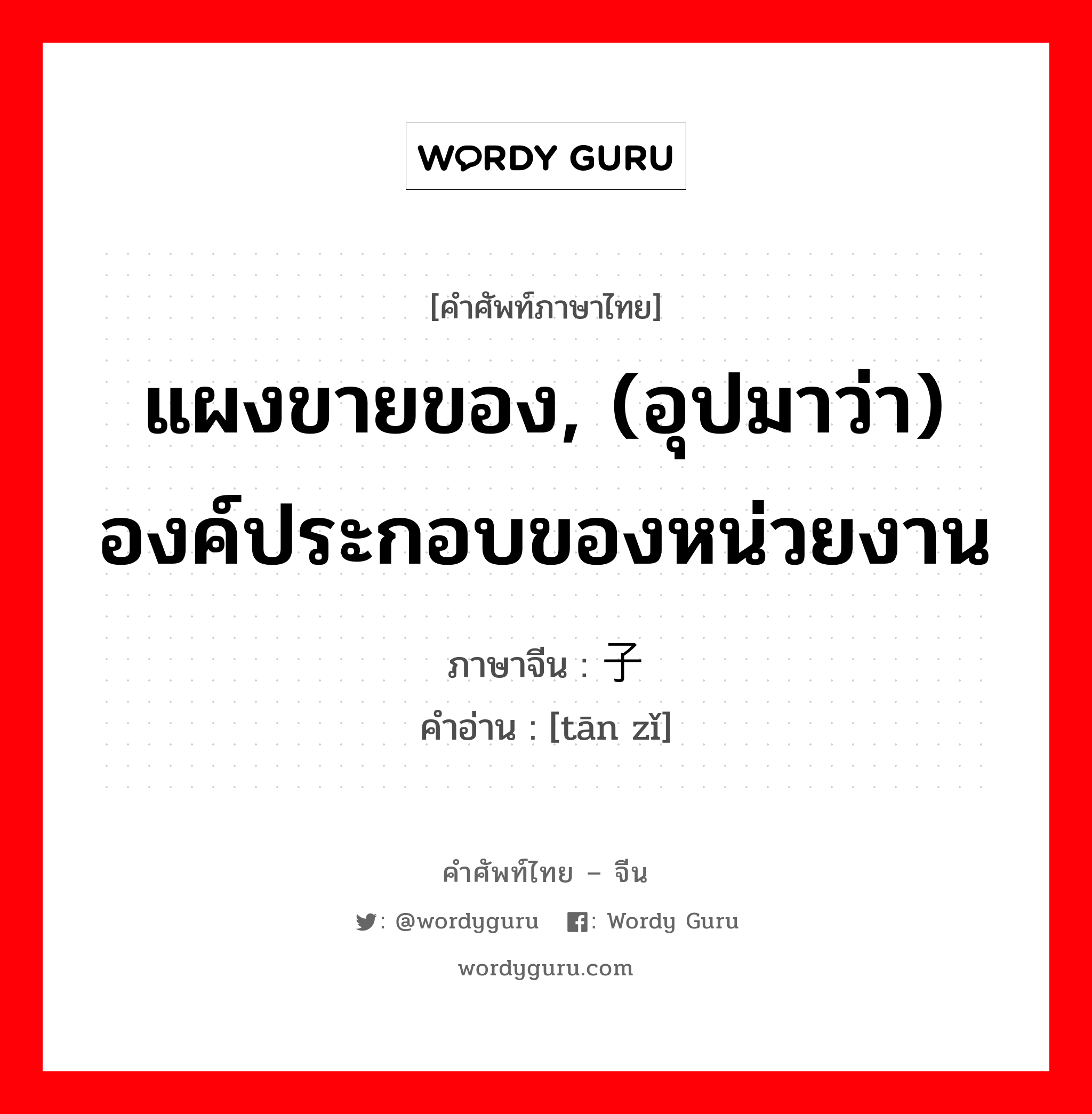 แผงขายของ, (อุปมาว่า) องค์ประกอบของหน่วยงาน ภาษาจีนคืออะไร, คำศัพท์ภาษาไทย - จีน แผงขายของ, (อุปมาว่า) องค์ประกอบของหน่วยงาน ภาษาจีน 瘫子 คำอ่าน [tān zǐ]