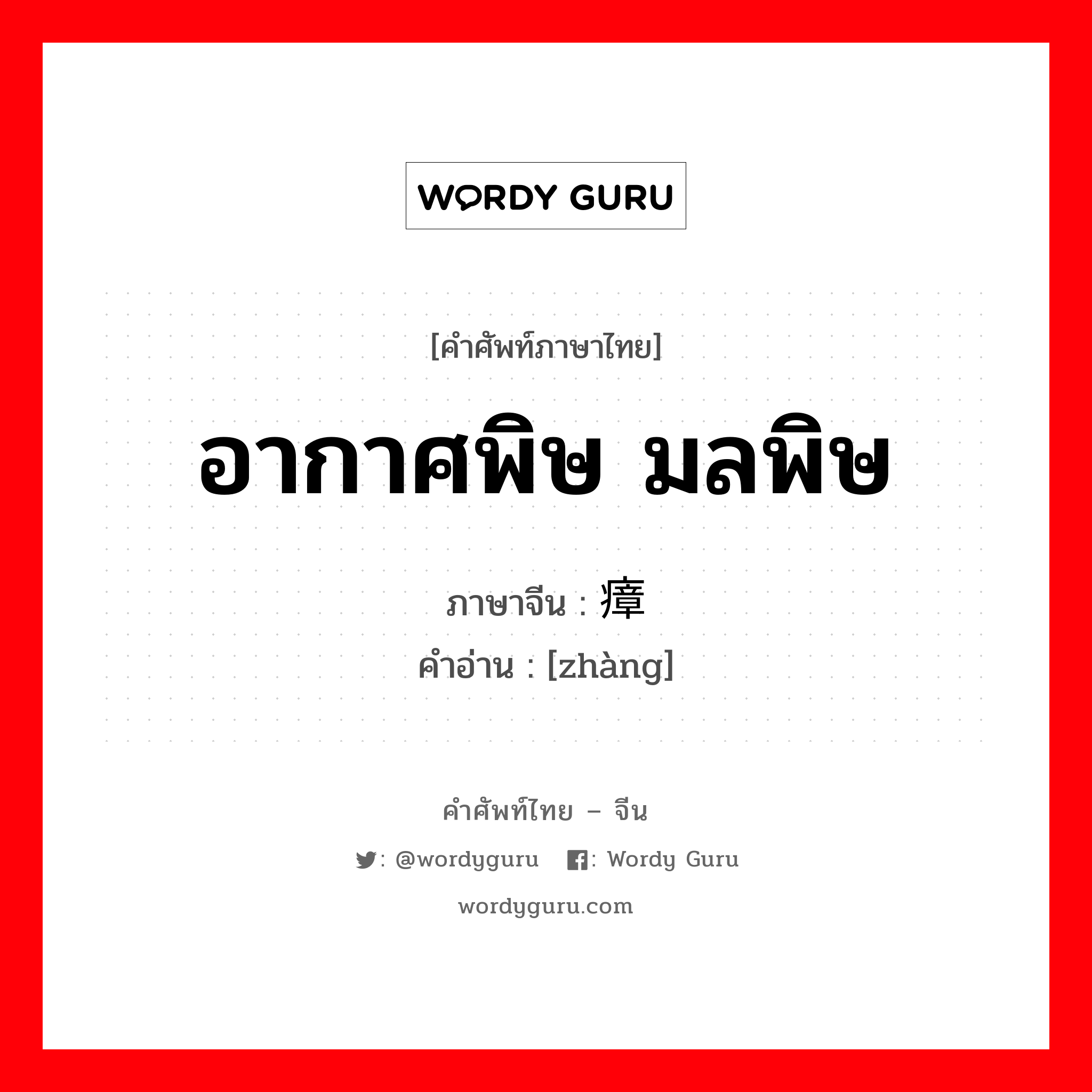 อากาศพิษ มลพิษ ภาษาจีนคืออะไร, คำศัพท์ภาษาไทย - จีน อากาศพิษ มลพิษ ภาษาจีน 瘴 คำอ่าน [zhàng]