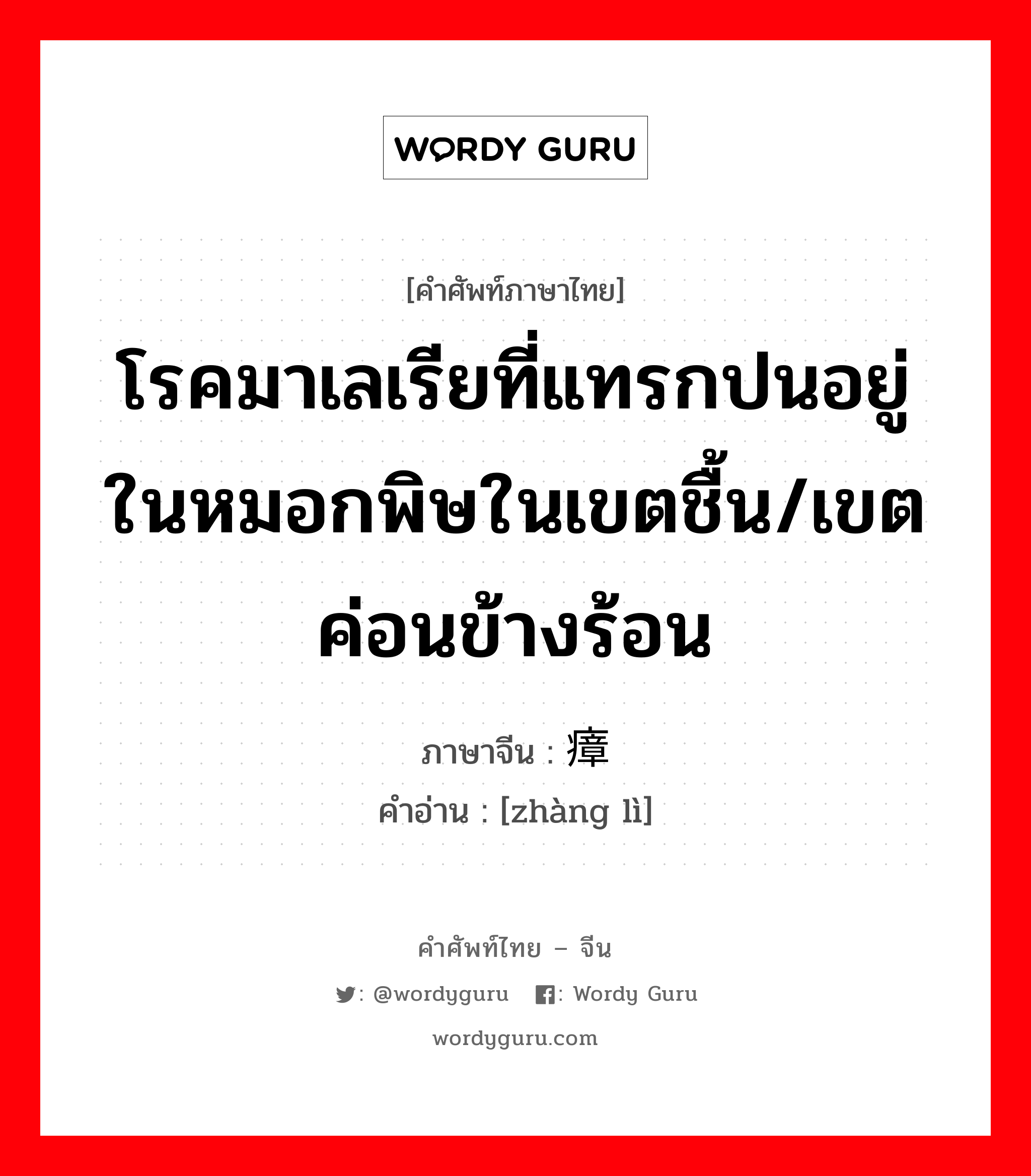 โรคมาเลเรียที่แทรกปนอยู่ในหมอกพิษในเขตชื้น/เขตค่อนข้างร้อน ภาษาจีนคืออะไร, คำศัพท์ภาษาไทย - จีน โรคมาเลเรียที่แทรกปนอยู่ในหมอกพิษในเขตชื้น/เขตค่อนข้างร้อน ภาษาจีน 瘴疠 คำอ่าน [zhàng lì]