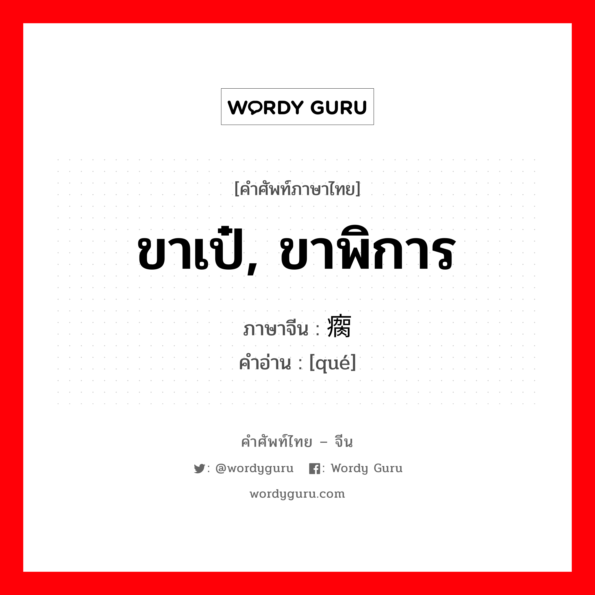 ขาเป๋, ขาพิการ ภาษาจีนคืออะไร, คำศัพท์ภาษาไทย - จีน ขาเป๋, ขาพิการ ภาษาจีน 瘸 คำอ่าน [qué]