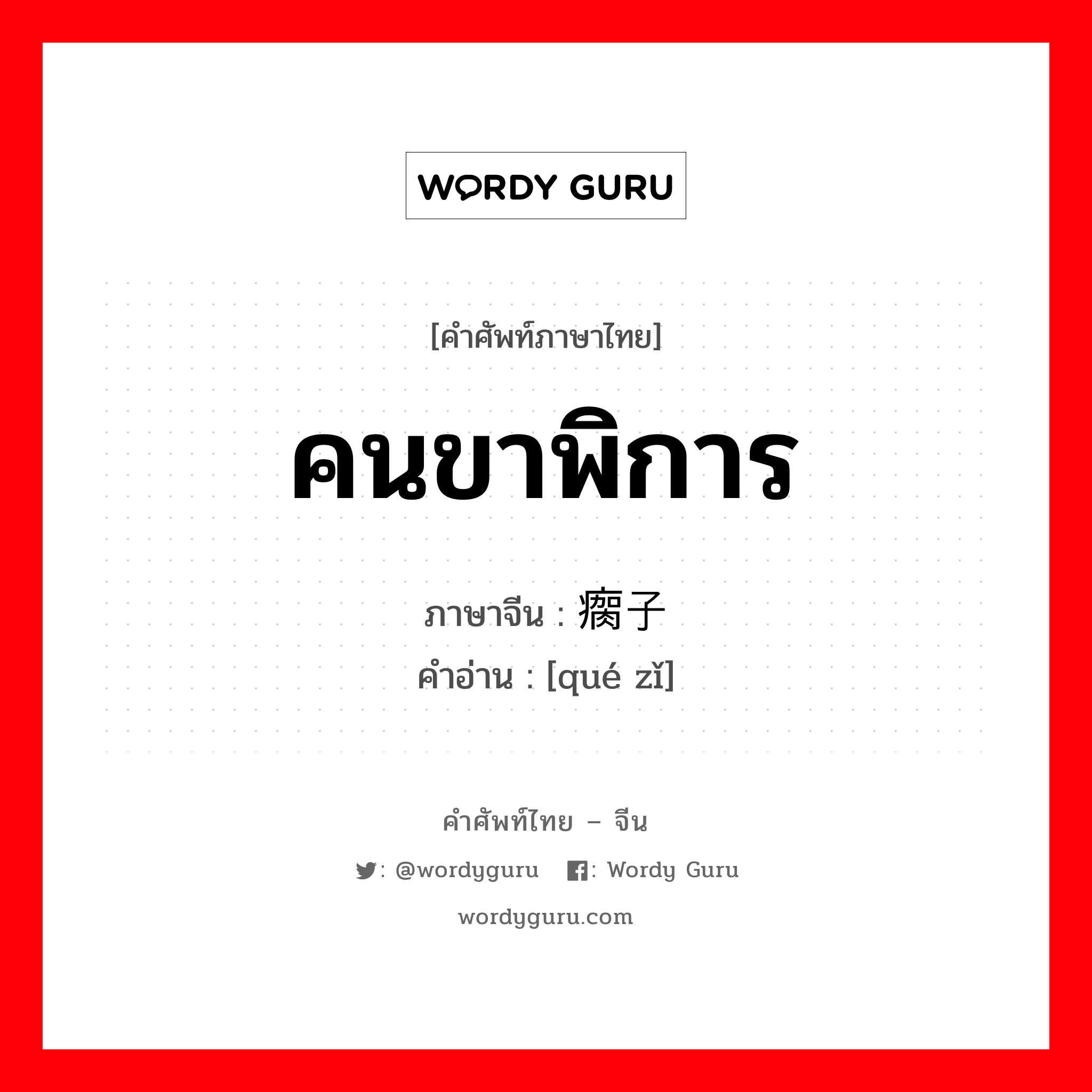 คนขาพิการ ภาษาจีนคืออะไร, คำศัพท์ภาษาไทย - จีน คนขาพิการ ภาษาจีน 瘸子 คำอ่าน [qué zǐ]