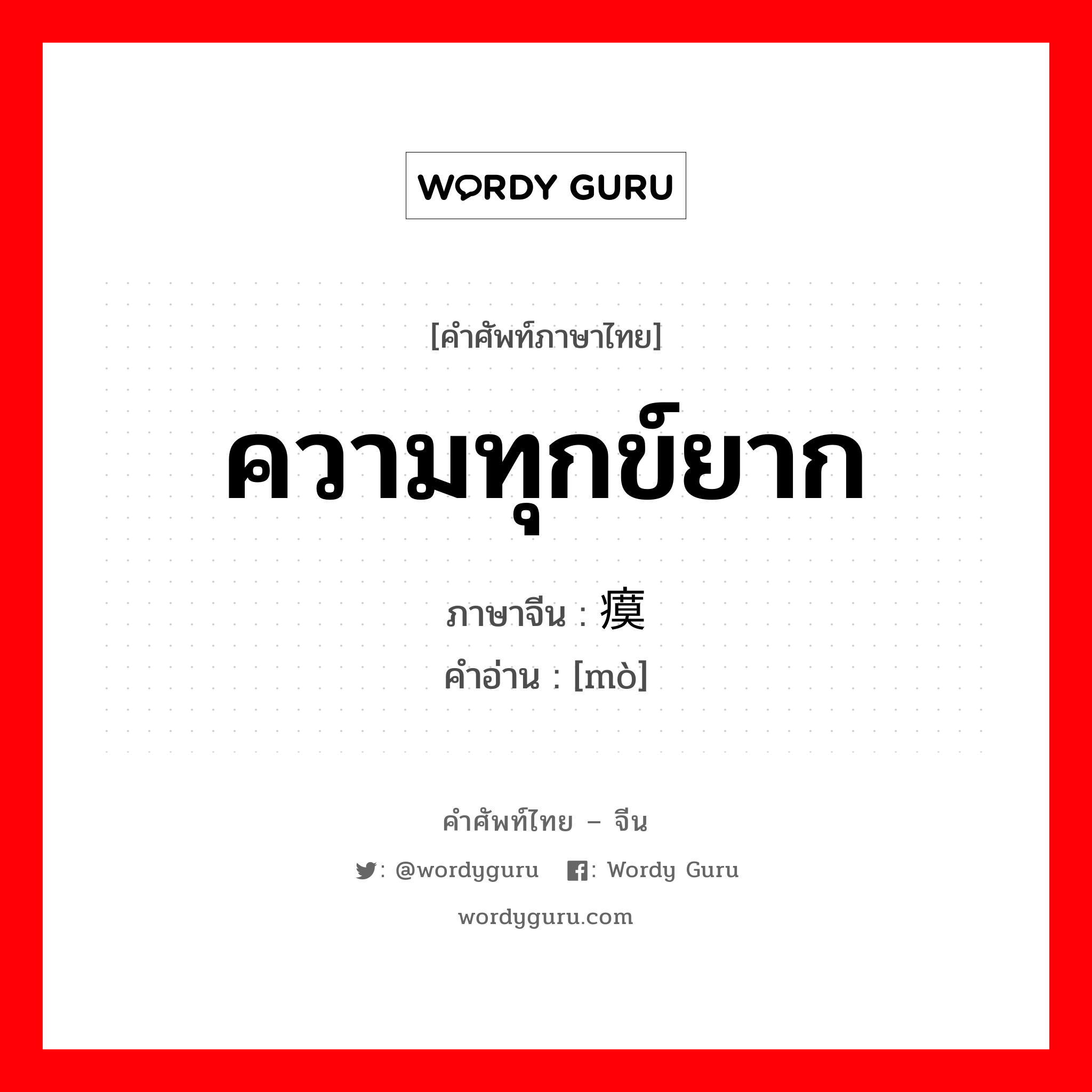 ความทุกข์ยาก ภาษาจีนคืออะไร, คำศัพท์ภาษาไทย - จีน ความทุกข์ยาก ภาษาจีน 瘼 คำอ่าน [mò]