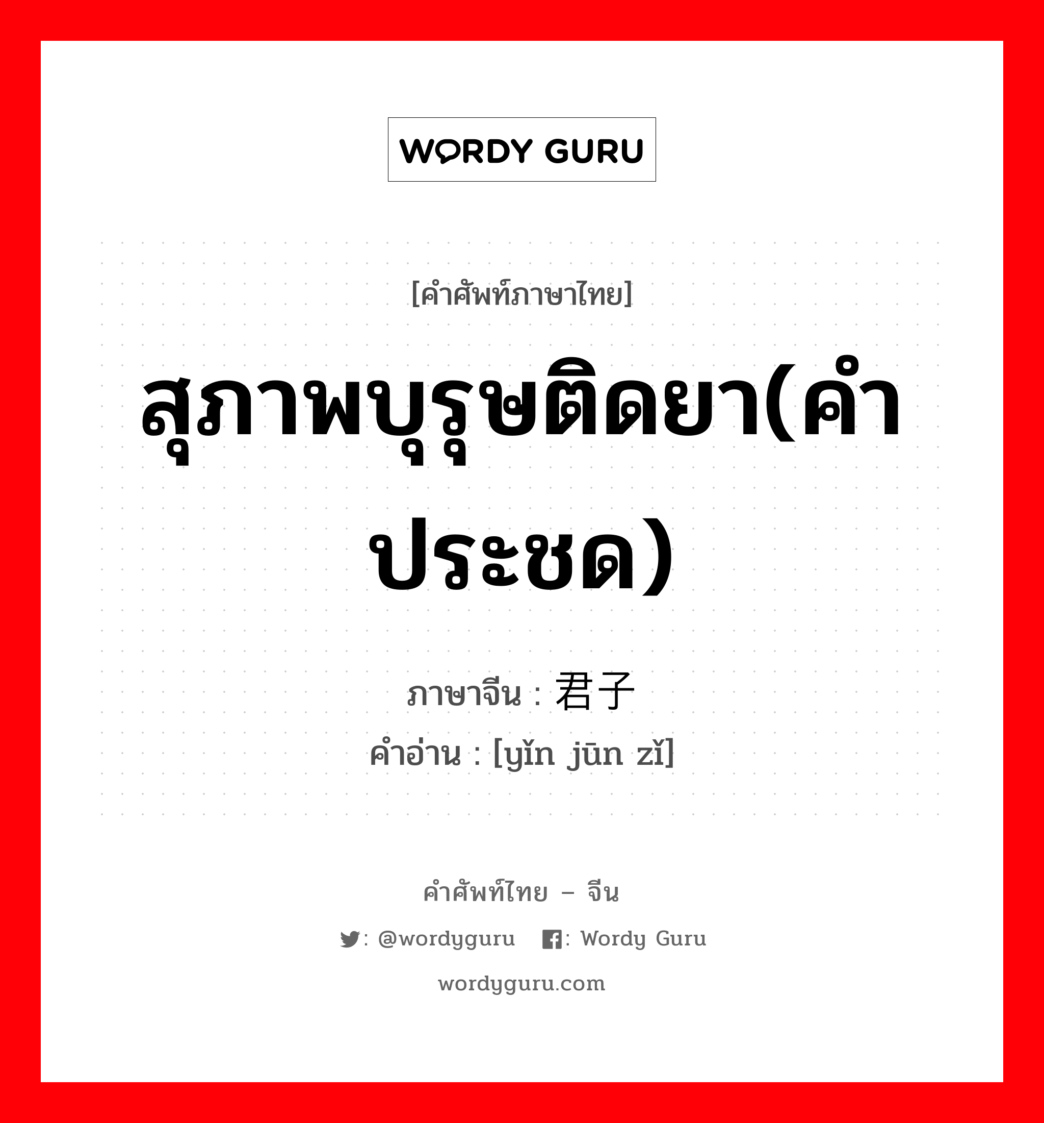 สุภาพบุรุษติดยา(คำประชด) ภาษาจีนคืออะไร, คำศัพท์ภาษาไทย - จีน สุภาพบุรุษติดยา(คำประชด) ภาษาจีน 瘾君子 คำอ่าน [yǐn jūn zǐ]