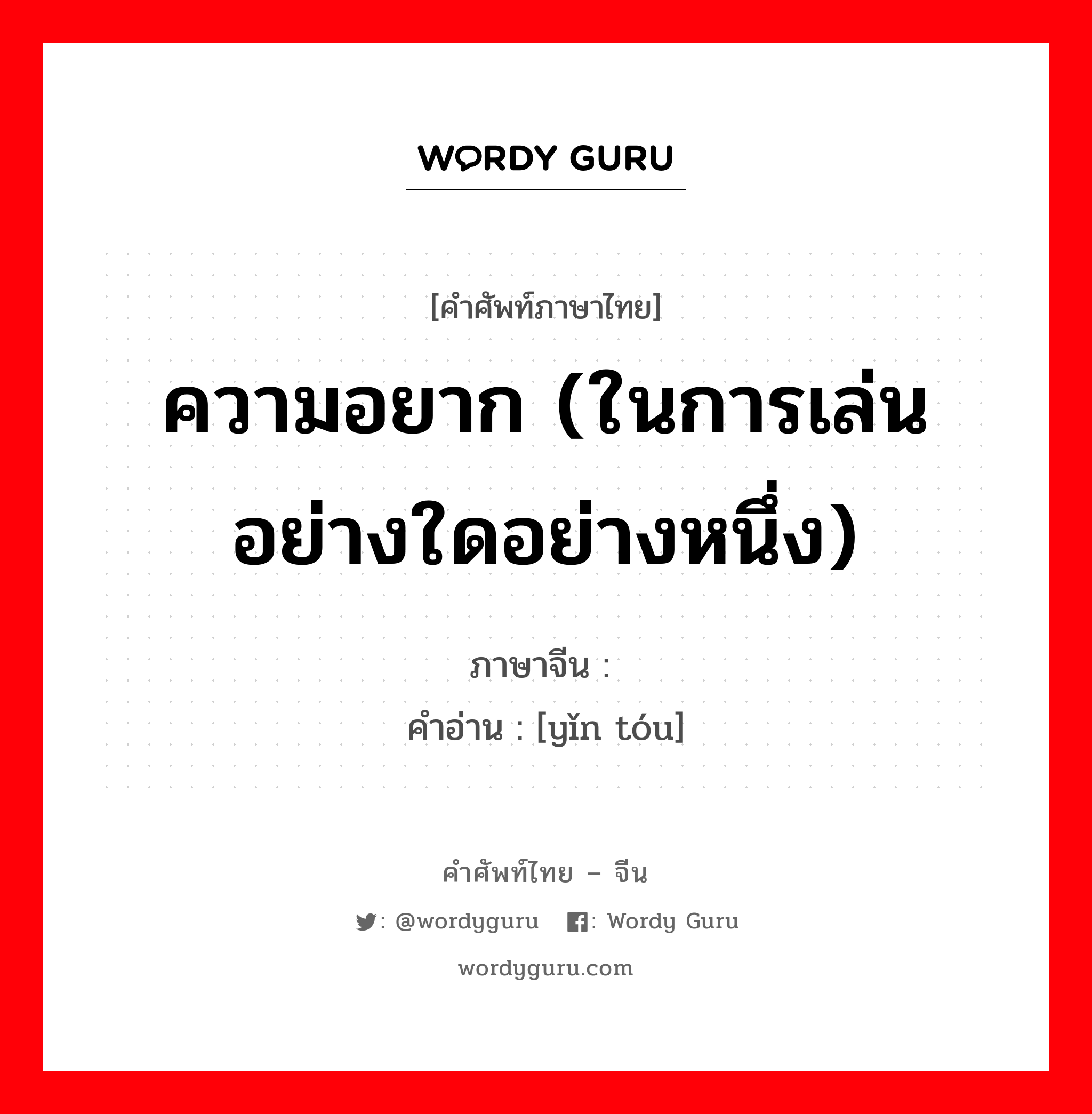 ความอยาก (ในการเล่นอย่างใดอย่างหนึ่ง) ภาษาจีนคืออะไร, คำศัพท์ภาษาไทย - จีน ความอยาก (ในการเล่นอย่างใดอย่างหนึ่ง) ภาษาจีน 瘾头 คำอ่าน [yǐn tóu]