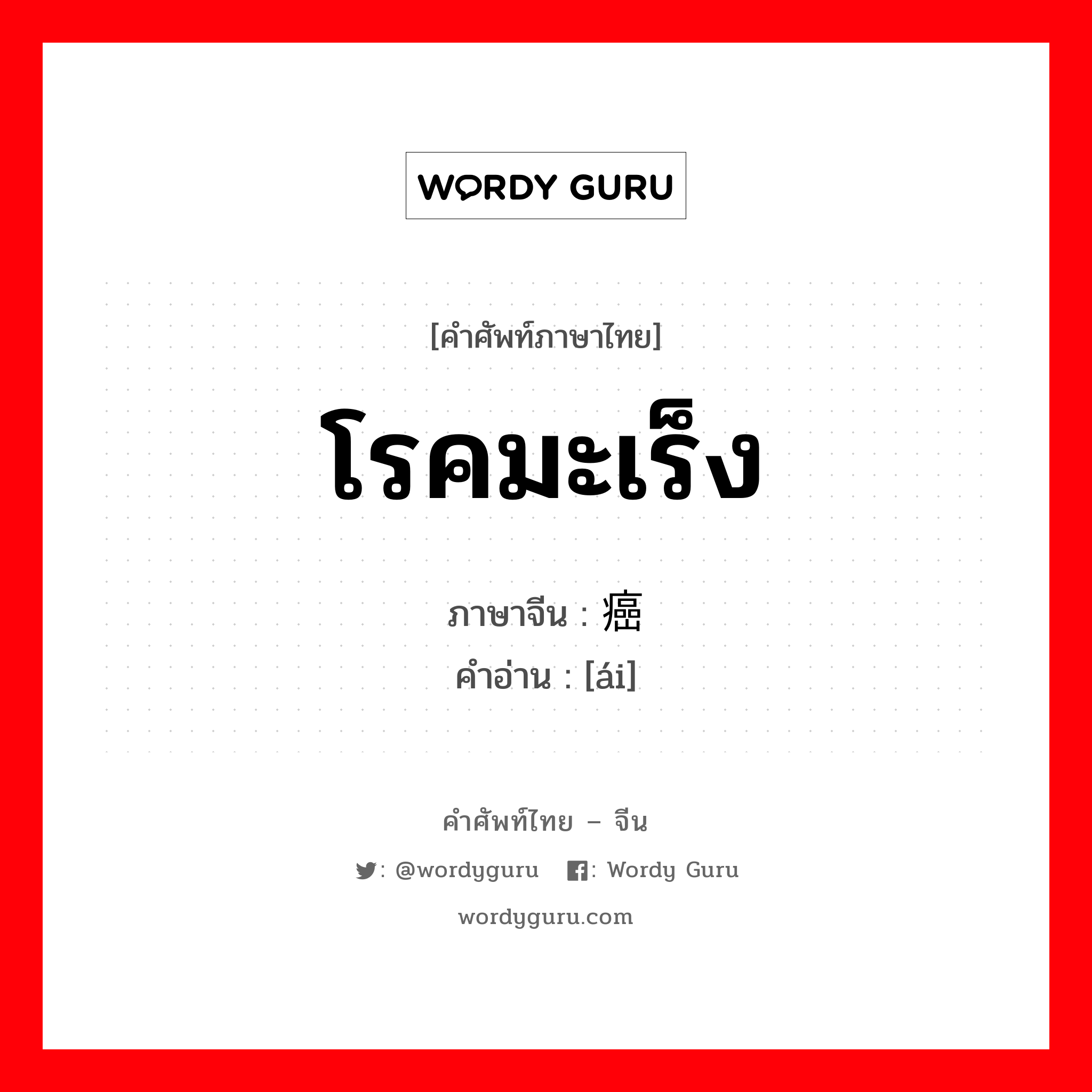 โรคมะเร็ง ภาษาจีนคืออะไร, คำศัพท์ภาษาไทย - จีน โรคมะเร็ง ภาษาจีน 癌 คำอ่าน [ái]