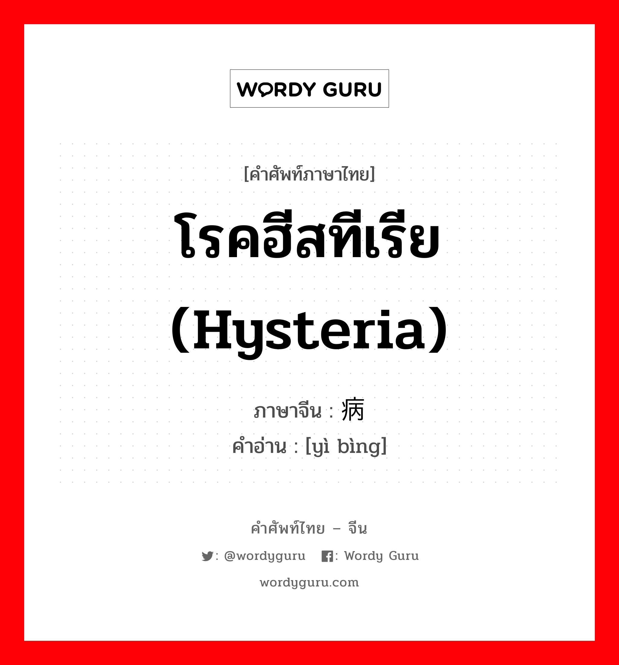 โรคฮีสทีเรีย (hysteria) ภาษาจีนคืออะไร, คำศัพท์ภาษาไทย - จีน โรคฮีสทีเรีย (hysteria) ภาษาจีน 癔病 คำอ่าน [yì bìng]