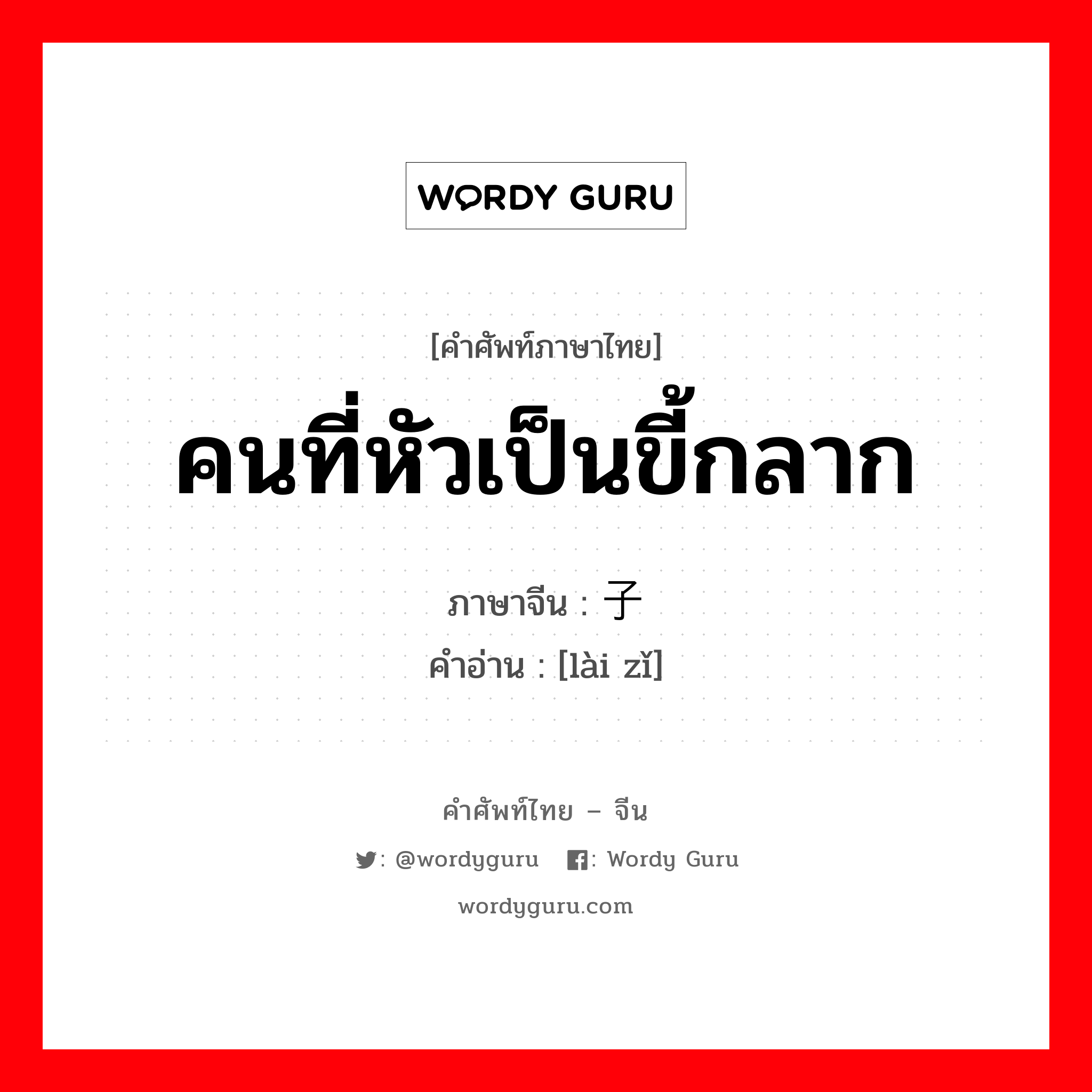 คนที่หัวเป็นขี้กลาก ภาษาจีนคืออะไร, คำศัพท์ภาษาไทย - จีน คนที่หัวเป็นขี้กลาก ภาษาจีน 癞子 คำอ่าน [lài zǐ]