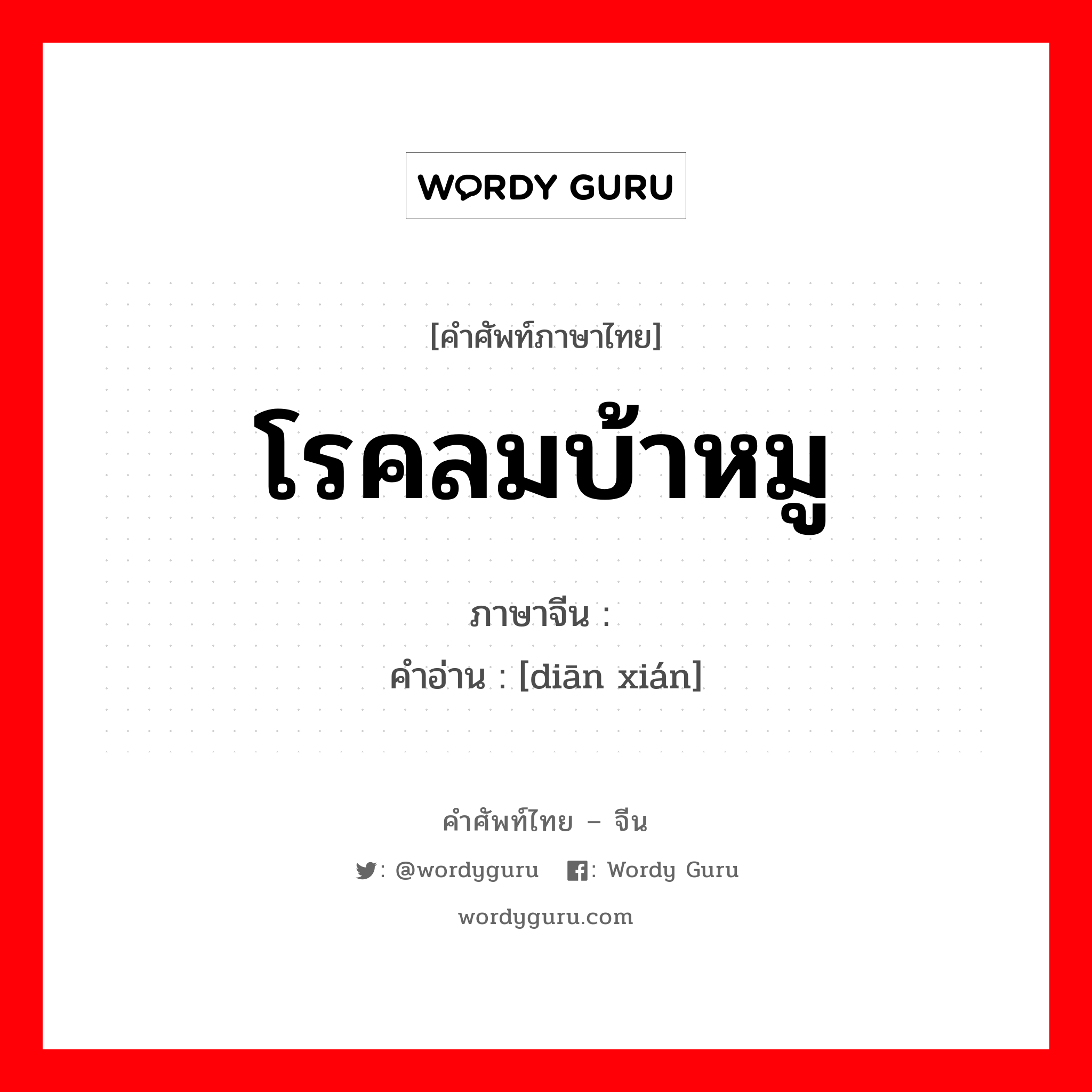 โรคลมบ้าหมู ภาษาจีนคืออะไร, คำศัพท์ภาษาไทย - จีน โรคลมบ้าหมู ภาษาจีน 癫痫 คำอ่าน [diān xián]