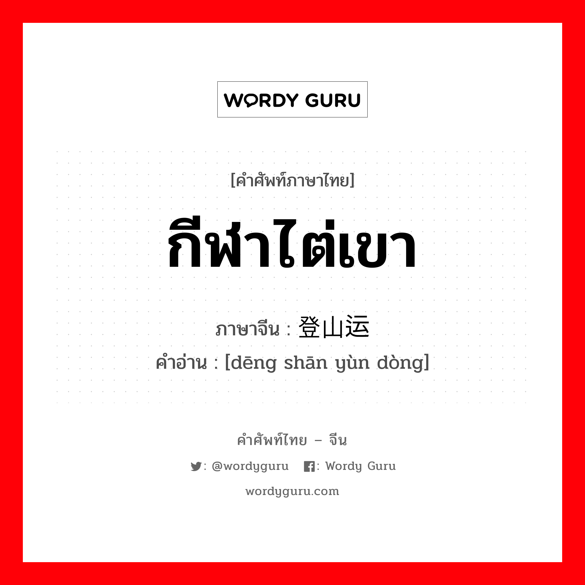 กีฬาไต่เขา ภาษาจีนคืออะไร, คำศัพท์ภาษาไทย - จีน กีฬาไต่เขา ภาษาจีน 登山运动 คำอ่าน [dēng shān yùn dòng]