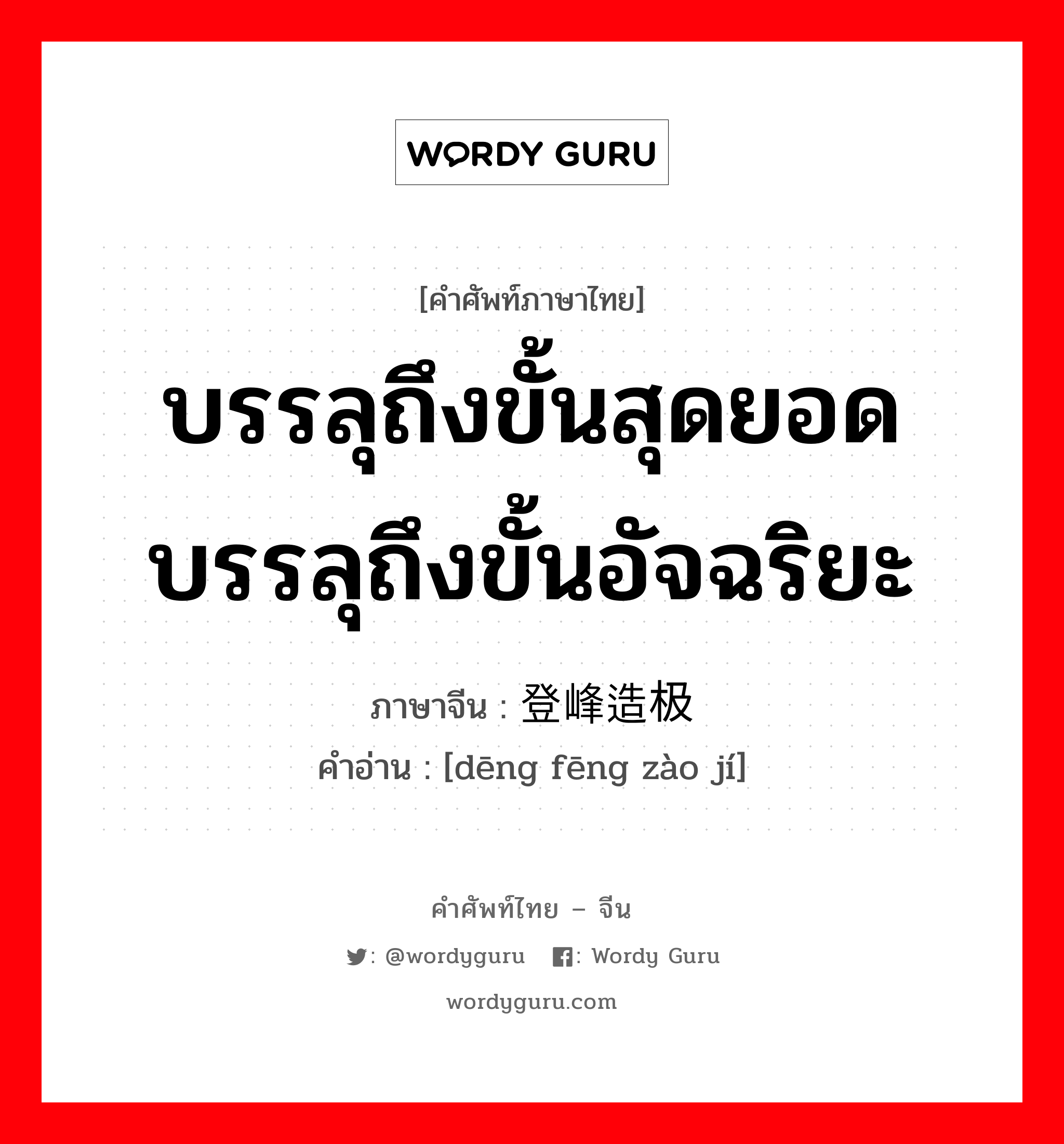 บรรลุถึงขั้นสุดยอด บรรลุถึงขั้นอัจฉริยะ ภาษาจีนคืออะไร, คำศัพท์ภาษาไทย - จีน บรรลุถึงขั้นสุดยอด บรรลุถึงขั้นอัจฉริยะ ภาษาจีน 登峰造极 คำอ่าน [dēng fēng zào jí]