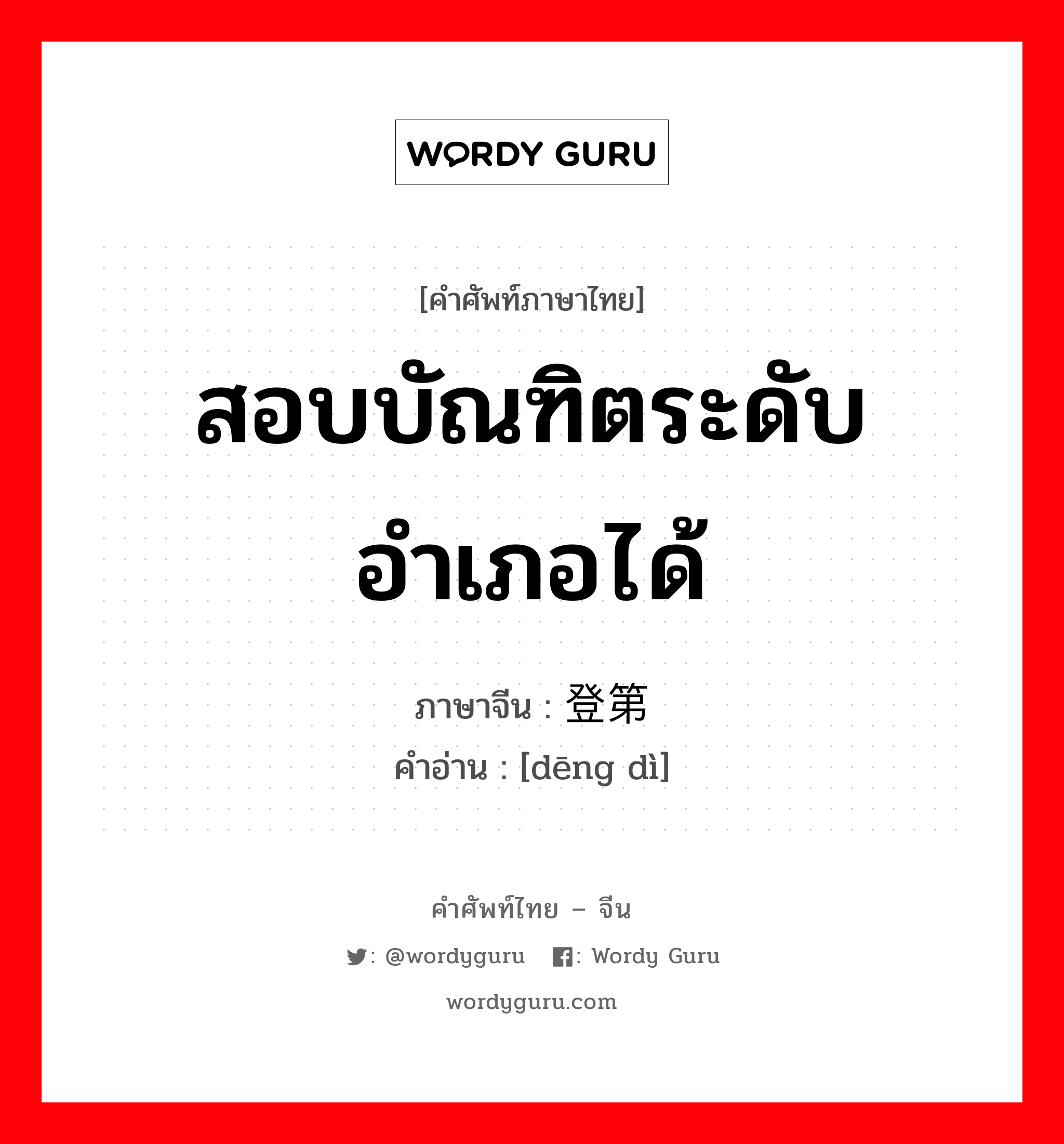 สอบบัณฑิตระดับอำเภอได้ ภาษาจีนคืออะไร, คำศัพท์ภาษาไทย - จีน สอบบัณฑิตระดับอำเภอได้ ภาษาจีน 登第 คำอ่าน [dēng dì]