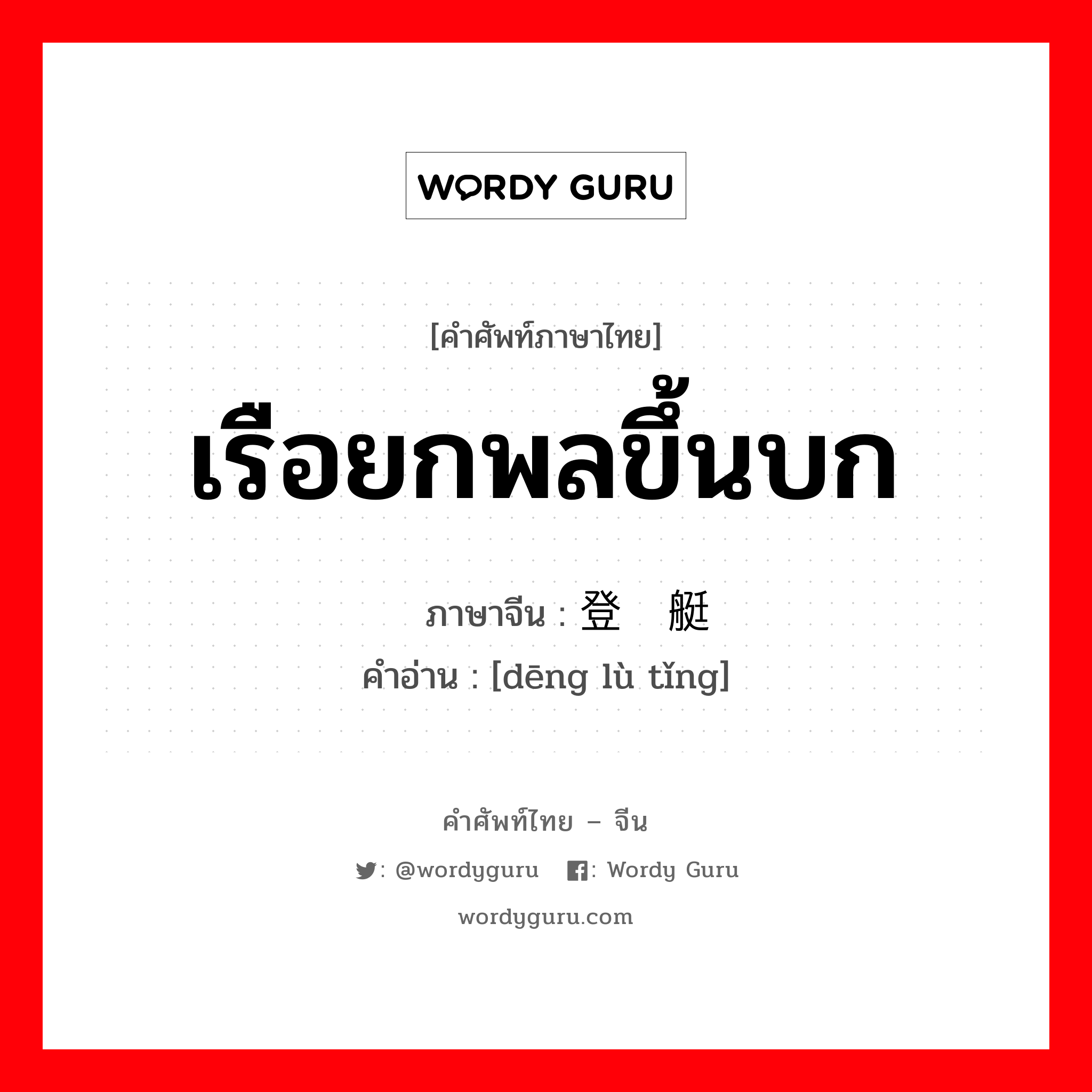 เรือยกพลขึ้นบก ภาษาจีนคืออะไร, คำศัพท์ภาษาไทย - จีน เรือยกพลขึ้นบก ภาษาจีน 登陆艇 คำอ่าน [dēng lù tǐng]