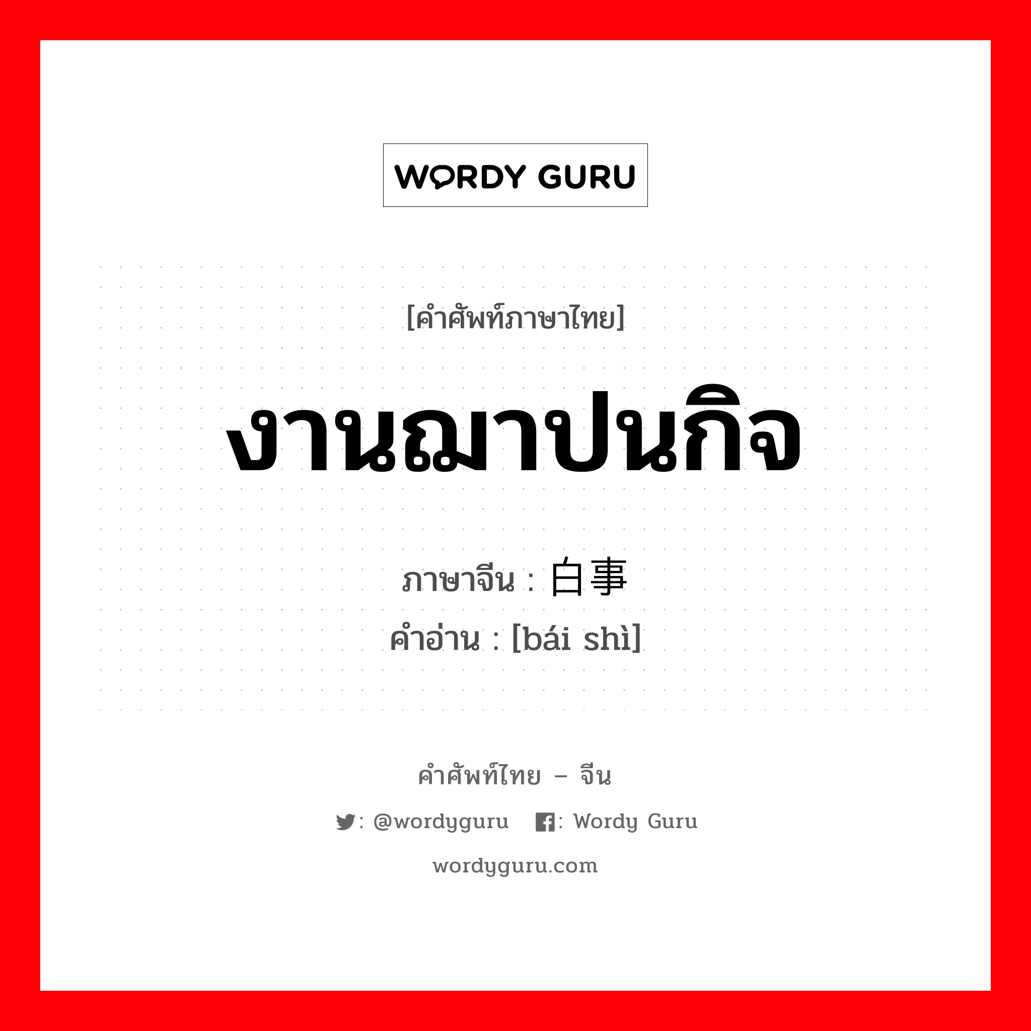 งานฌาปนกิจ ภาษาจีนคืออะไร, คำศัพท์ภาษาไทย - จีน งานฌาปนกิจ ภาษาจีน 白事 คำอ่าน [bái shì]