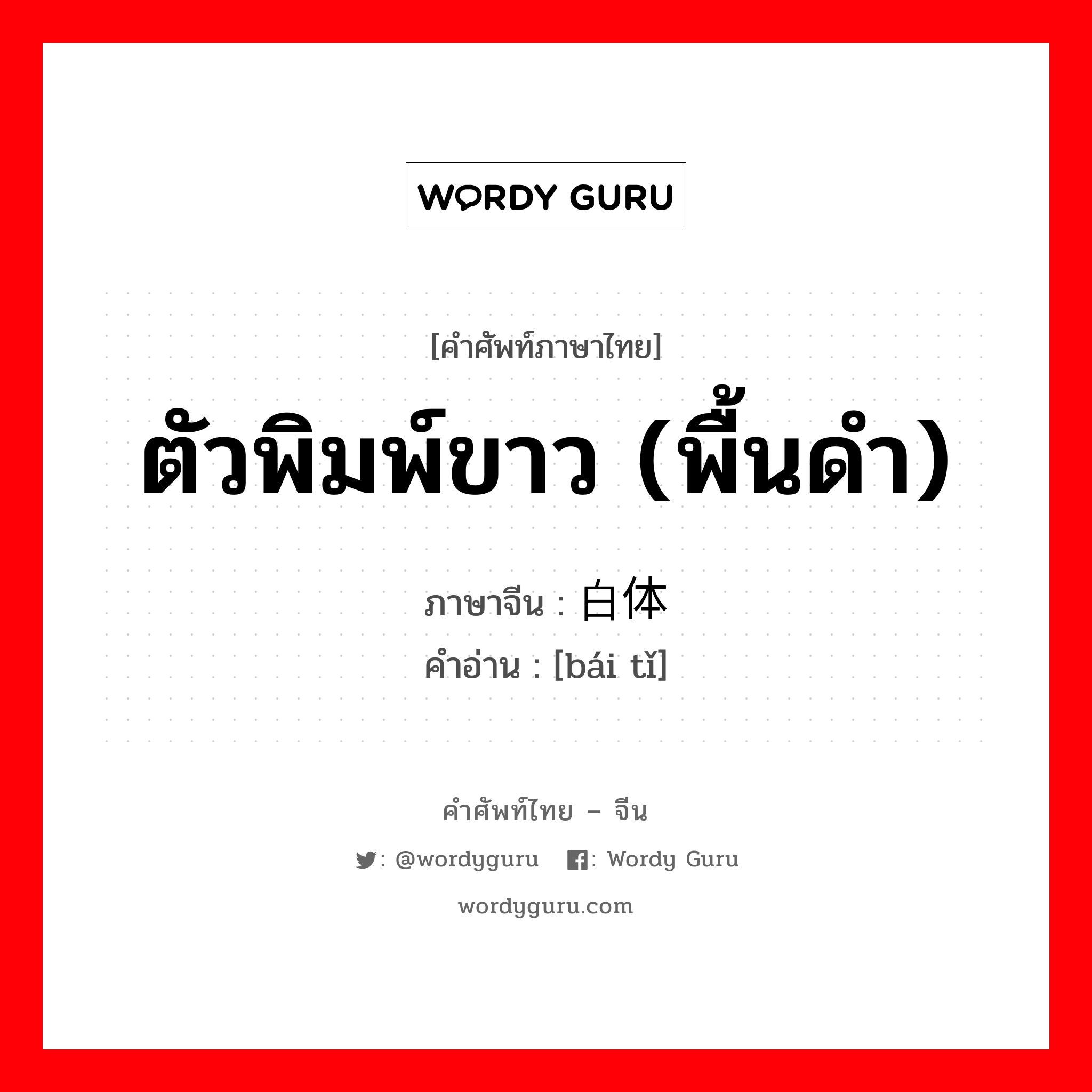 ตัวพิมพ์ขาว (พื้นดำ) ภาษาจีนคืออะไร, คำศัพท์ภาษาไทย - จีน ตัวพิมพ์ขาว (พื้นดำ) ภาษาจีน 白体 คำอ่าน [bái tǐ]