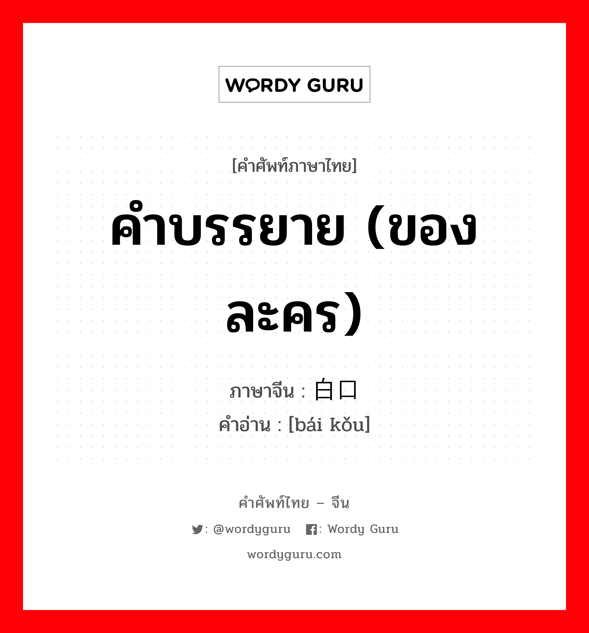 คำบรรยาย (ของละคร) ภาษาจีนคืออะไร, คำศัพท์ภาษาไทย - จีน คำบรรยาย (ของละคร) ภาษาจีน 白口 คำอ่าน [bái kǒu]