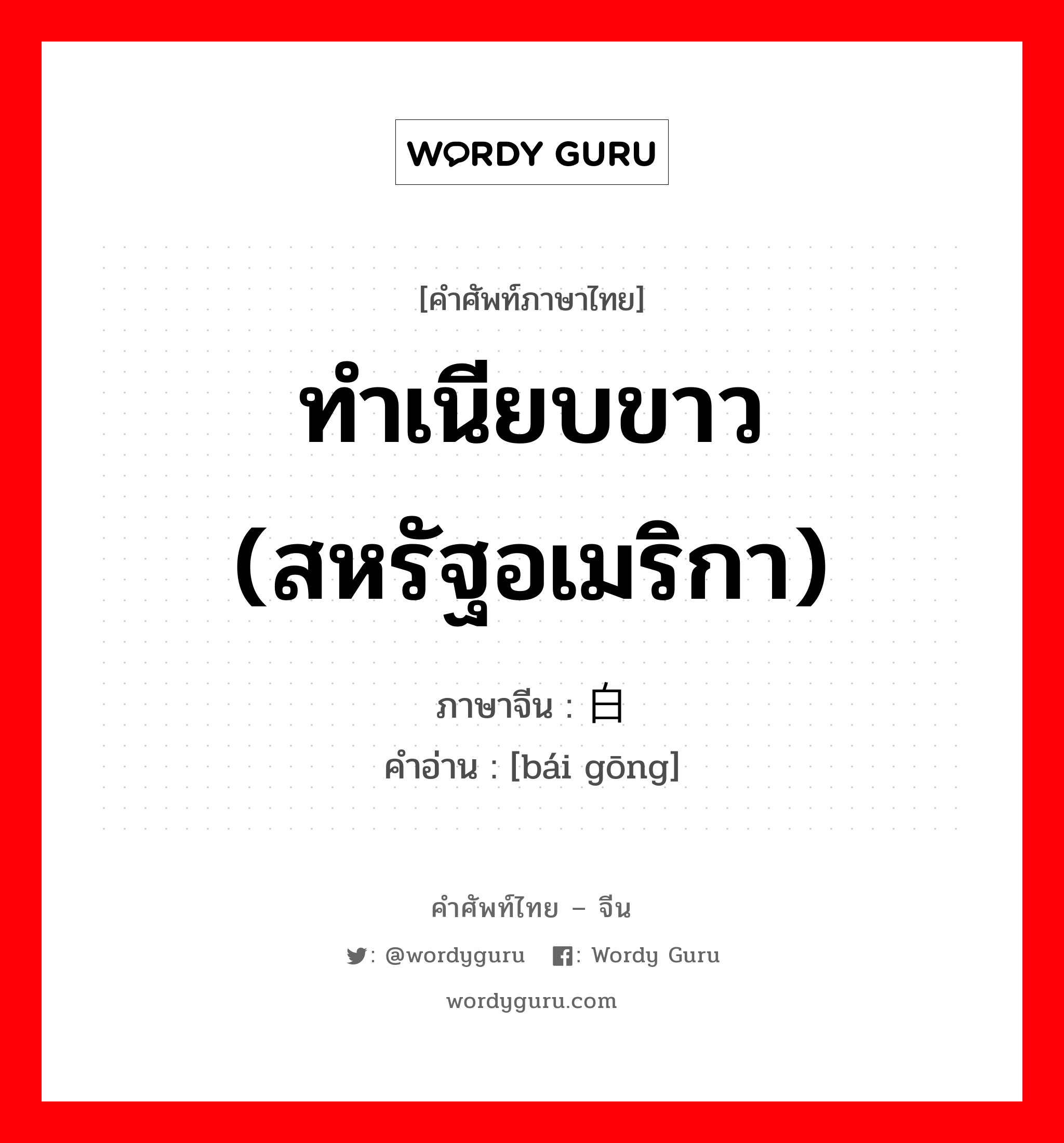 ทำเนียบขาว (สหรัฐอเมริกา) ภาษาจีนคืออะไร, คำศัพท์ภาษาไทย - จีน ทำเนียบขาว (สหรัฐอเมริกา) ภาษาจีน 白宫 คำอ่าน [bái gōng]