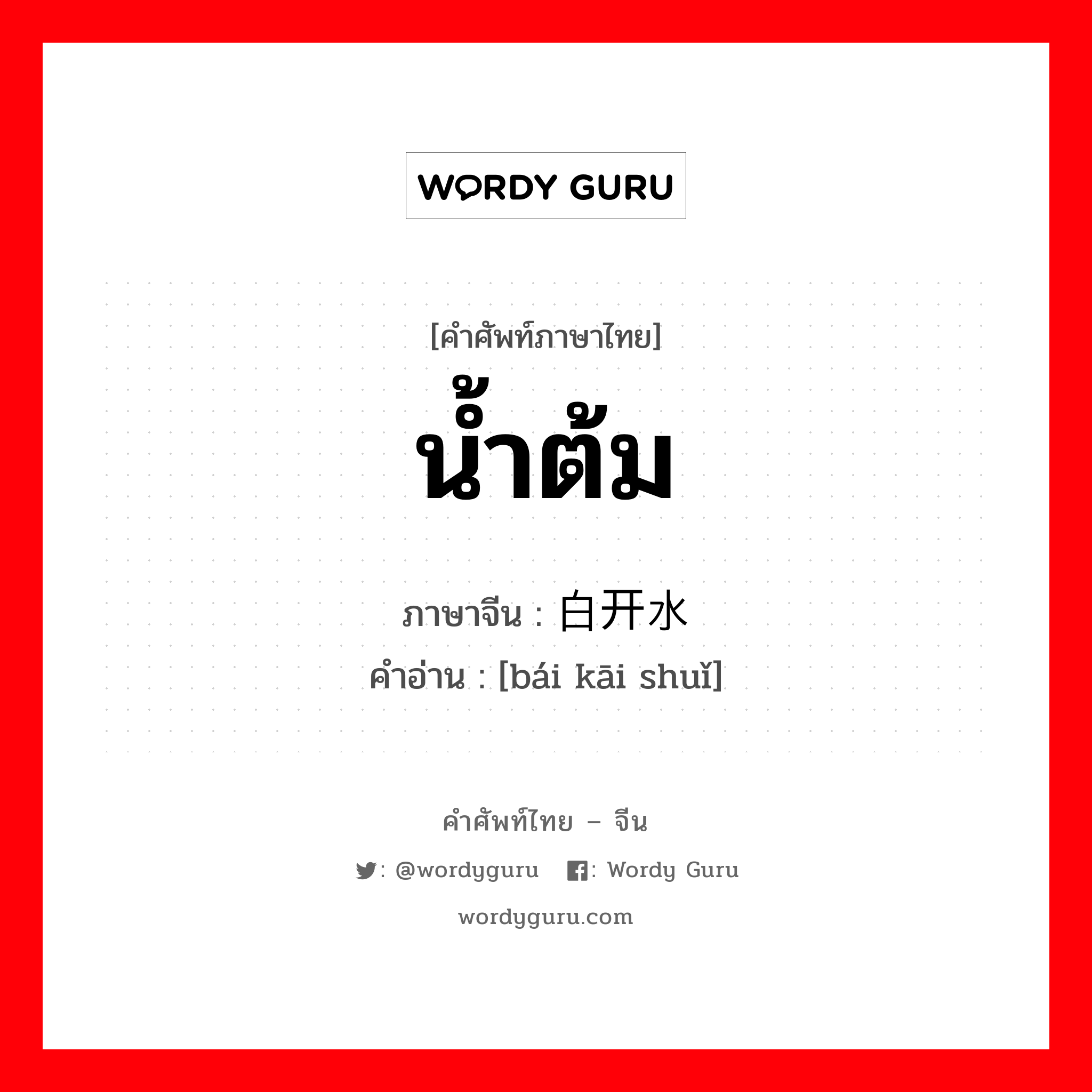 น้ำต้ม ภาษาจีนคืออะไร, คำศัพท์ภาษาไทย - จีน น้ำต้ม ภาษาจีน 白开水 คำอ่าน [bái kāi shuǐ]